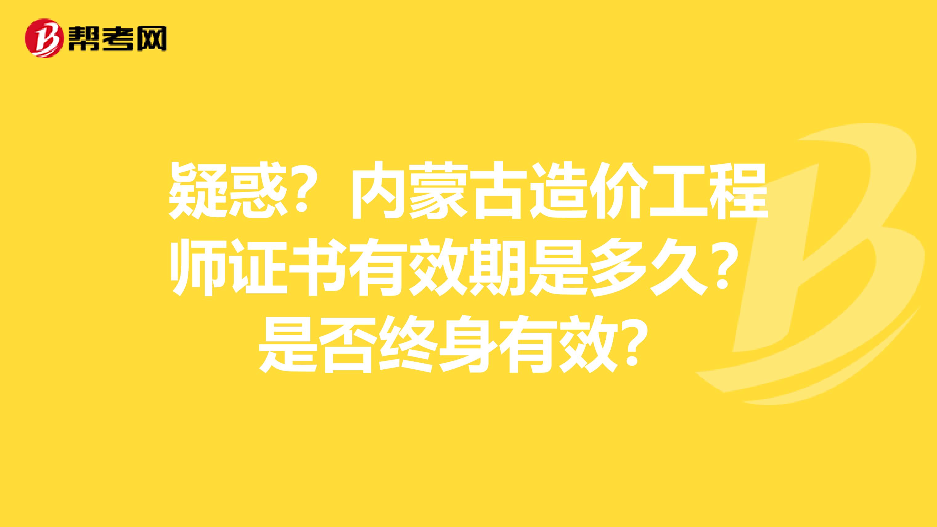 疑惑？内蒙古造价工程师证书有效期是多久？是否终身有效？