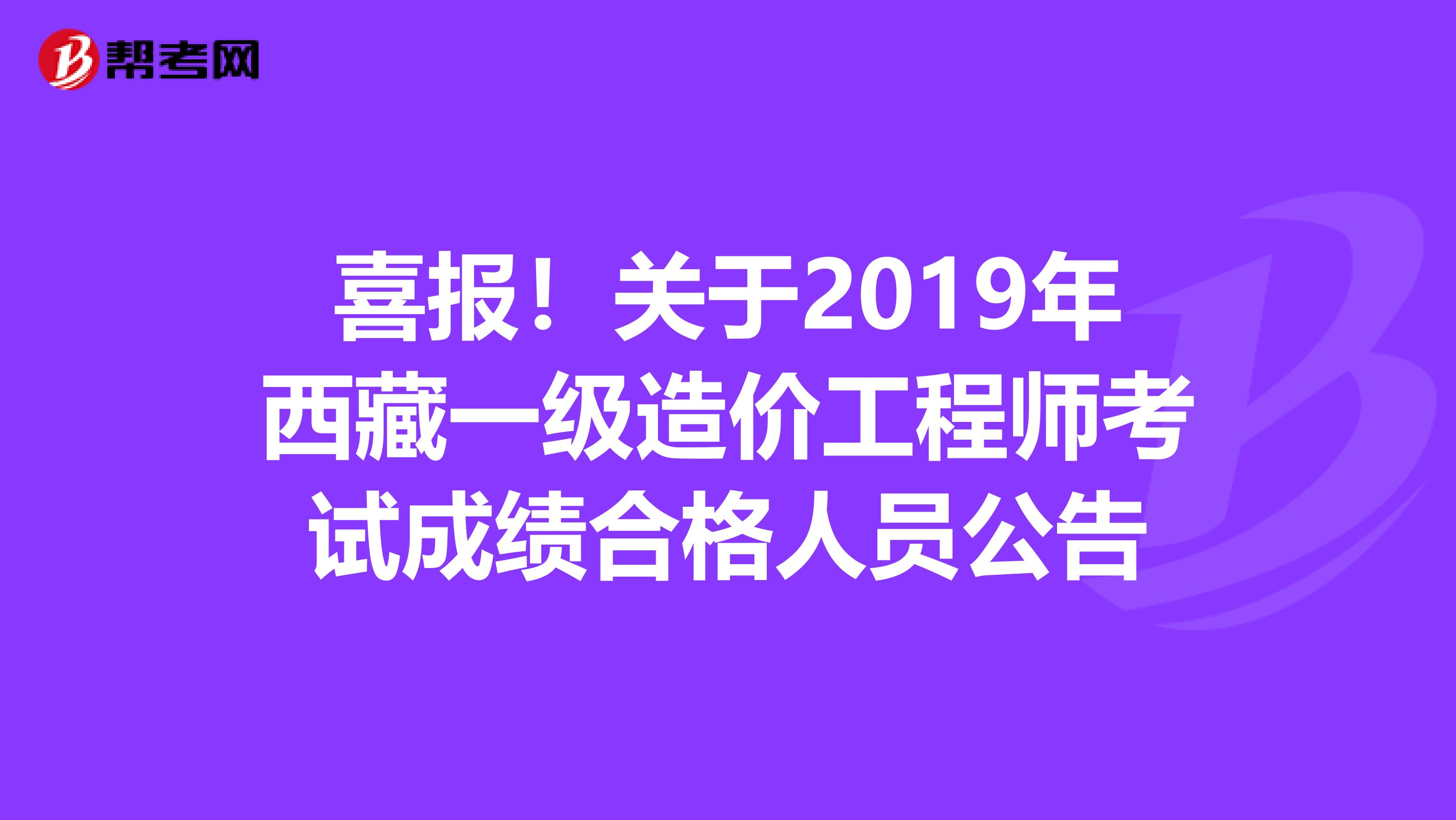 喜报！关于2019年西藏一级造价工程师考试成绩合格人员公告