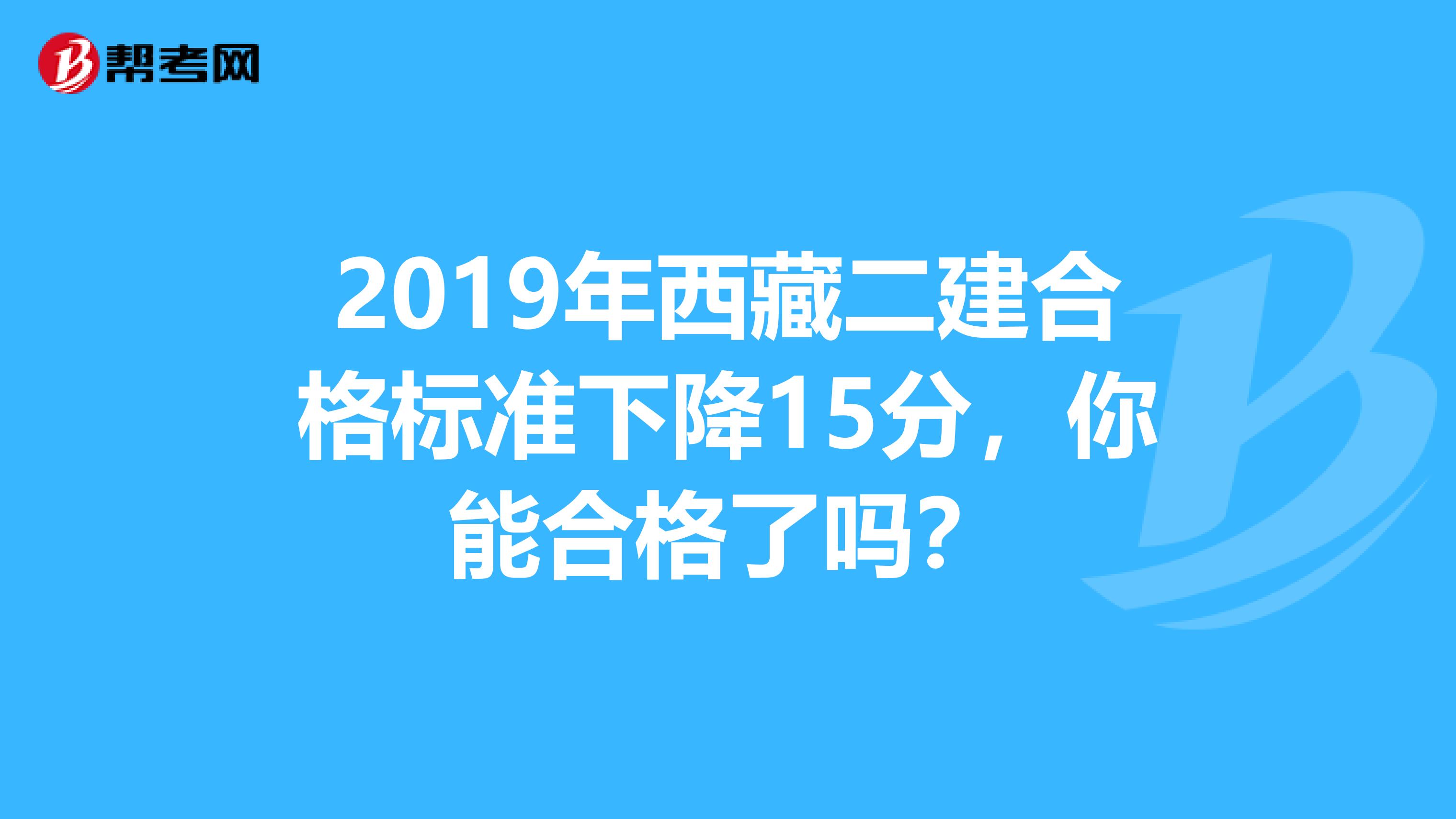 2019年西藏二建合格标准下降15分，你能合格了吗？