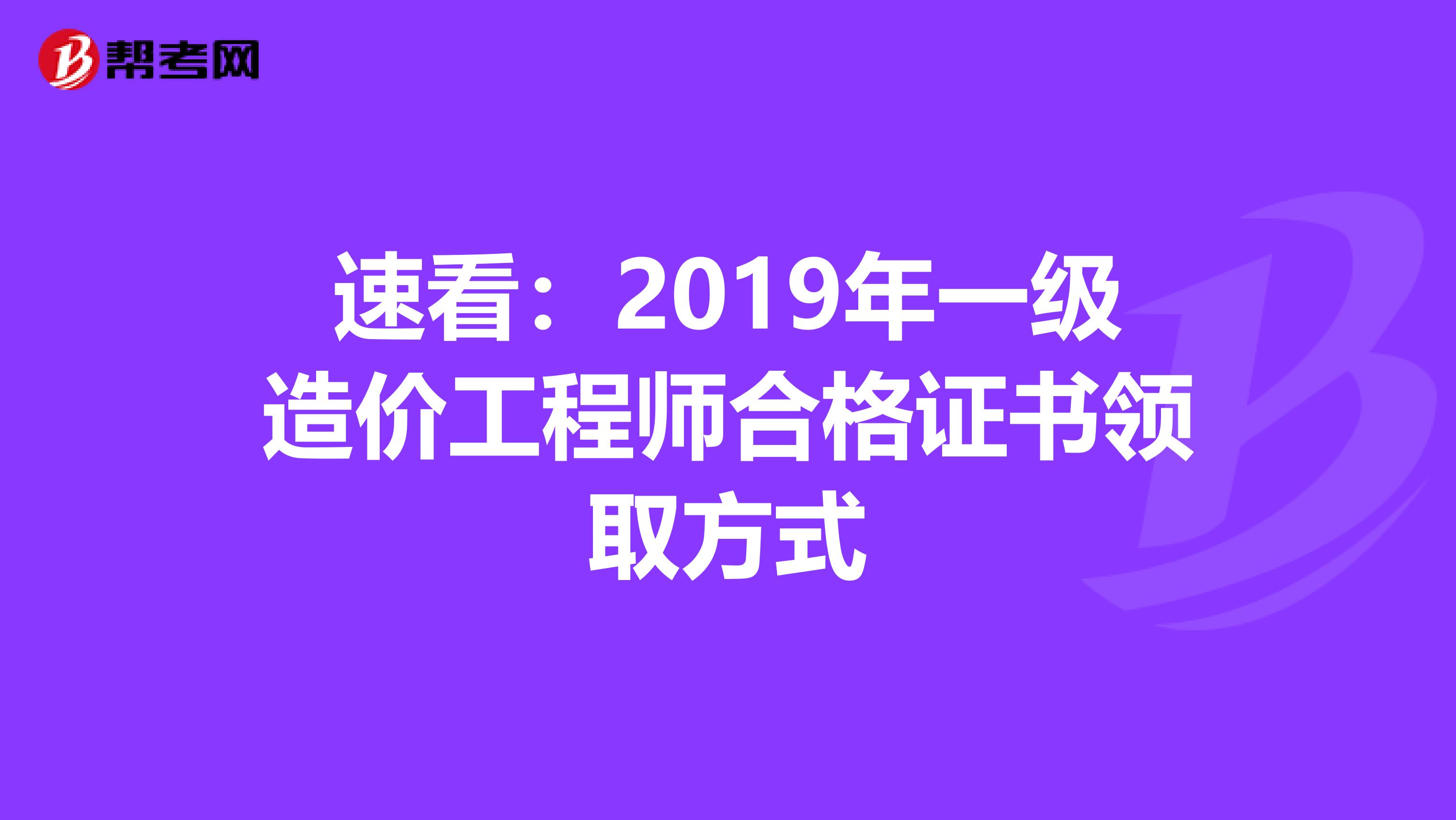 速看：2019年一级造价工程师合格证书领取方式