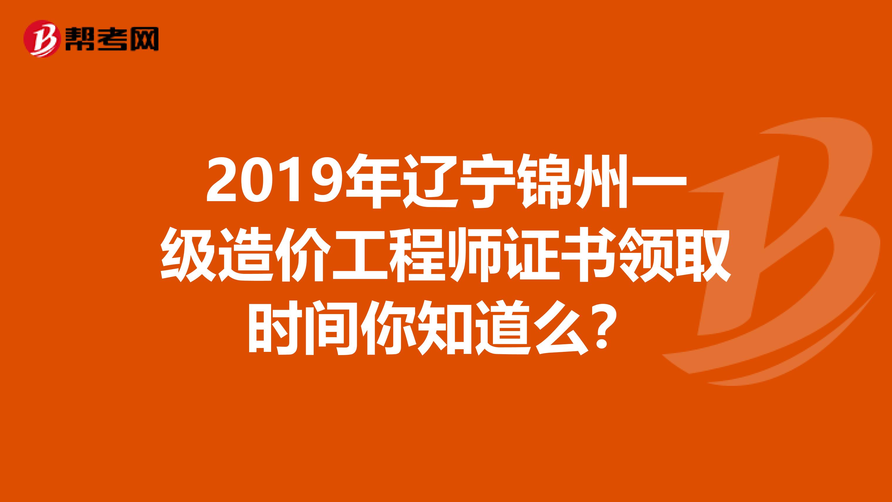 2019年辽宁锦州一级造价工程师证书领取时间你知道么？