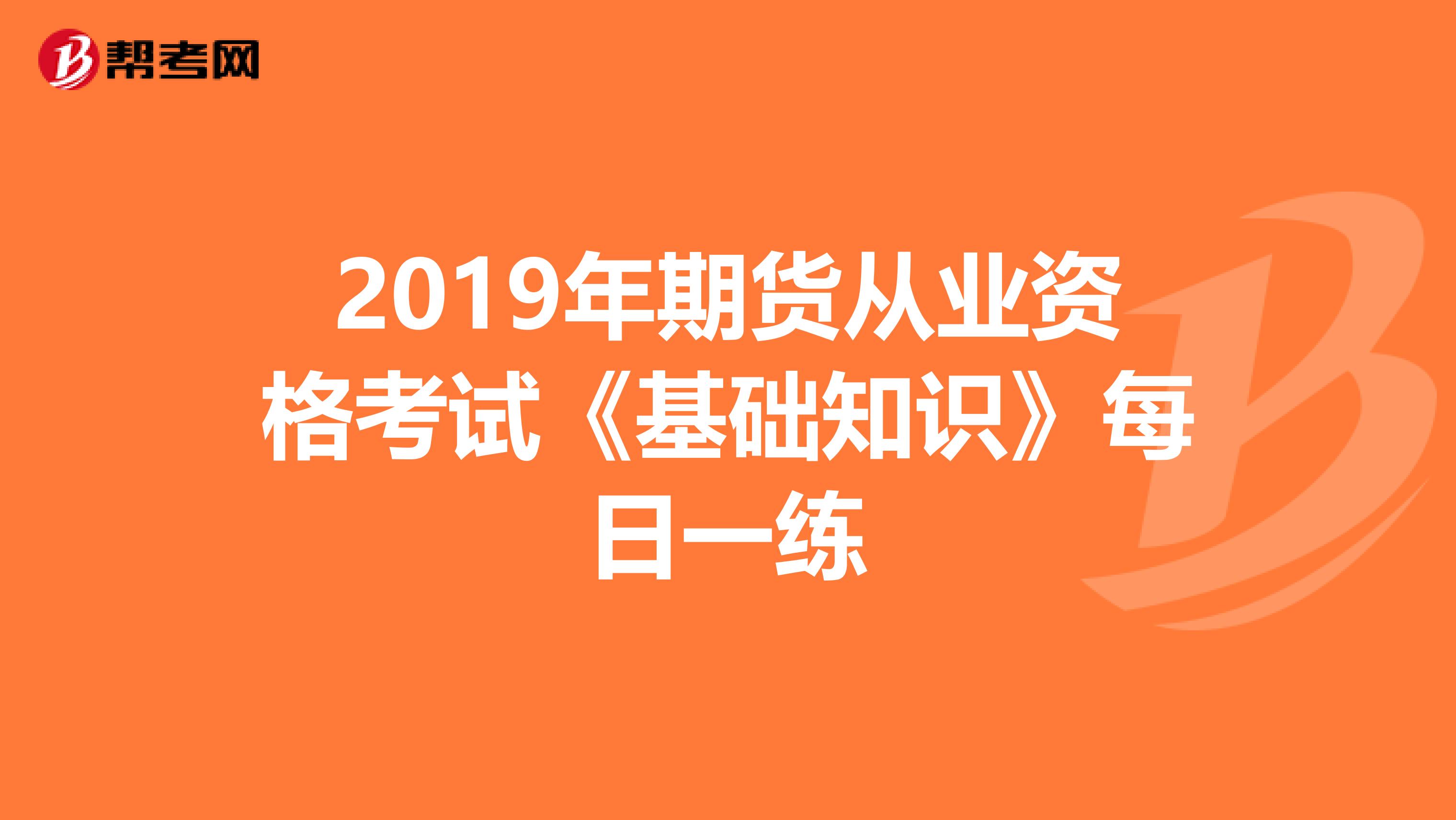 2019年期貨從業(yè)資格考試《基礎知識》每日一練