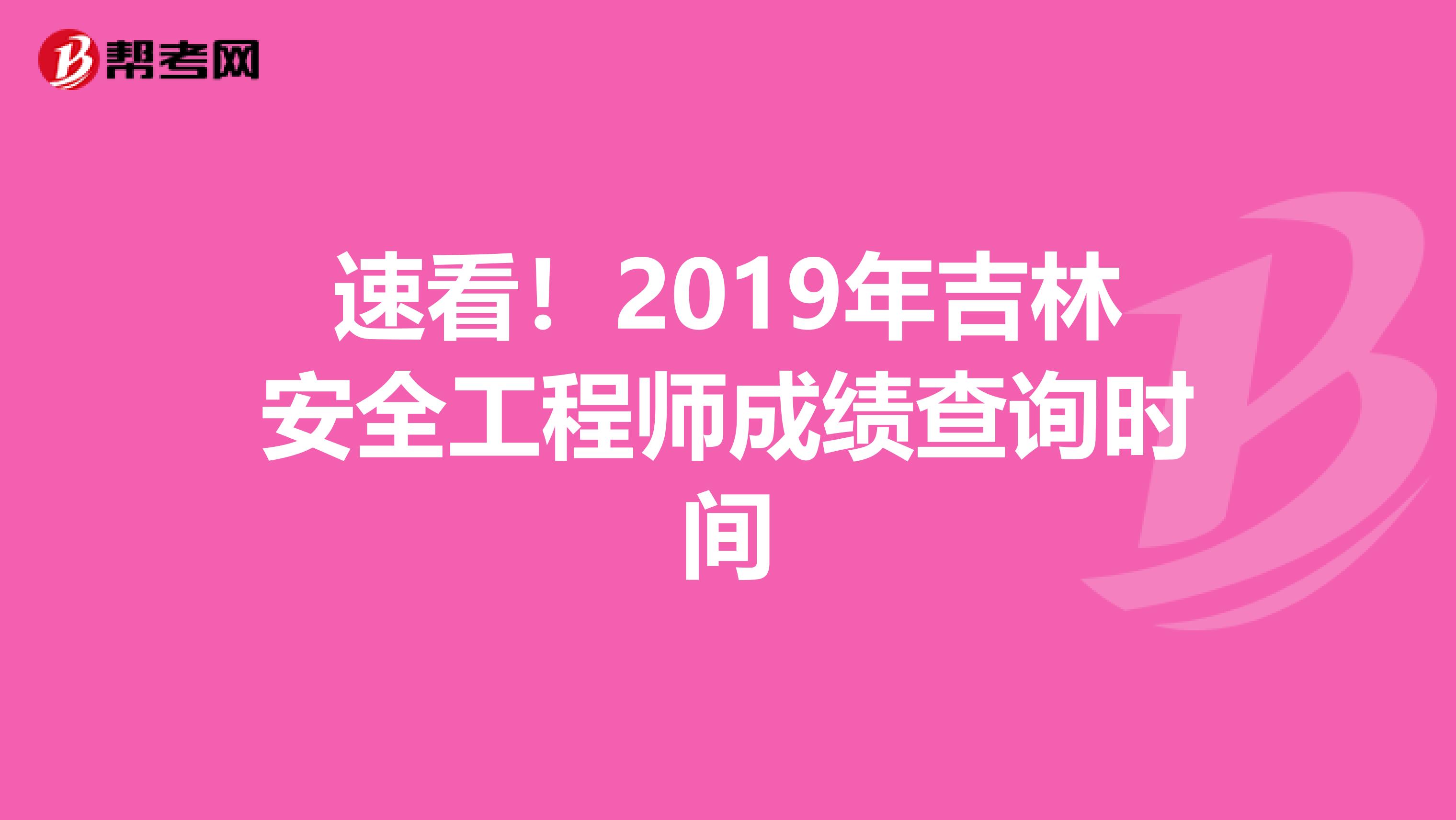 速看！2019年吉林安全工程师成绩查询时间