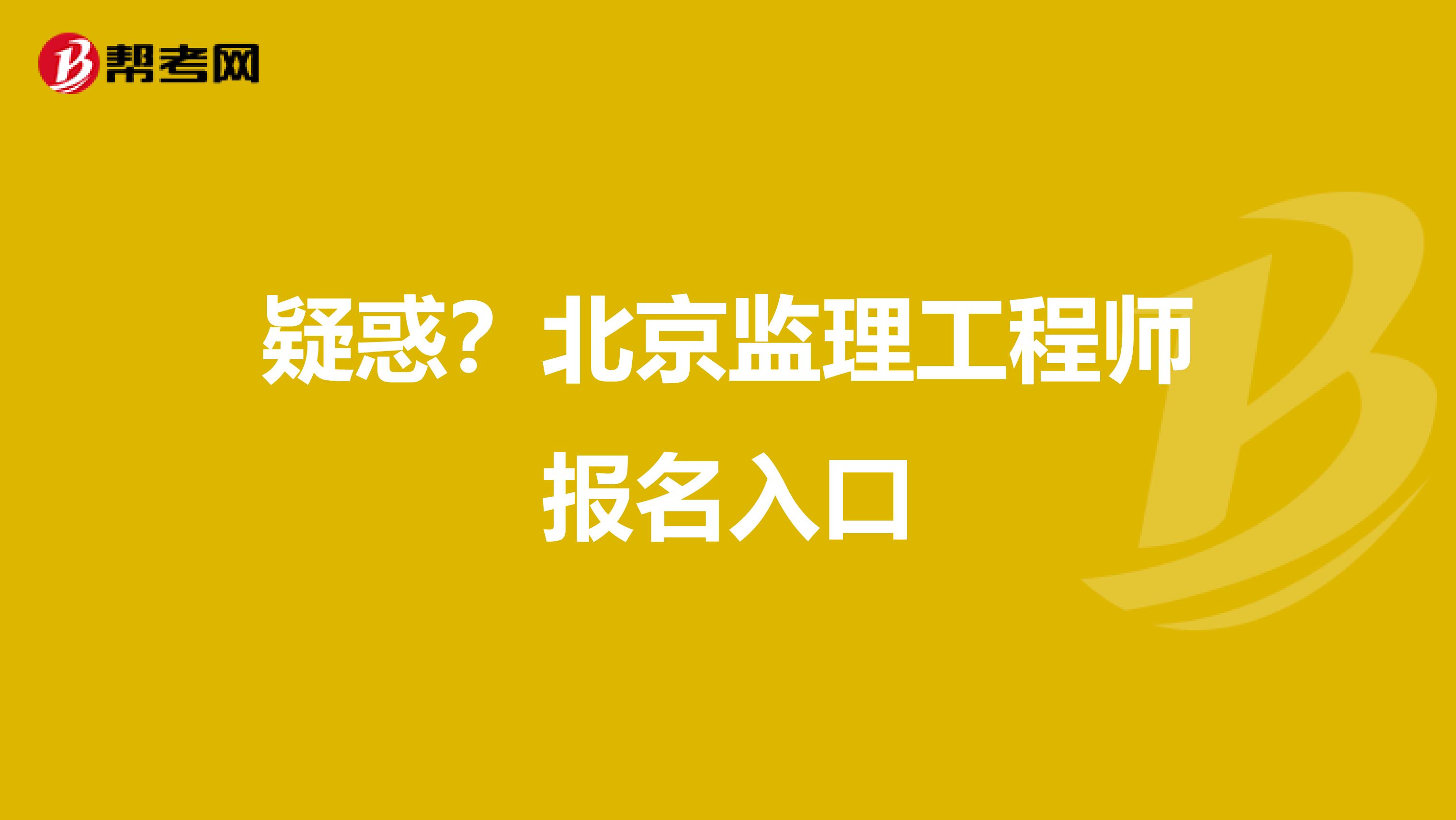 疑惑？北京监理工程师报名入口