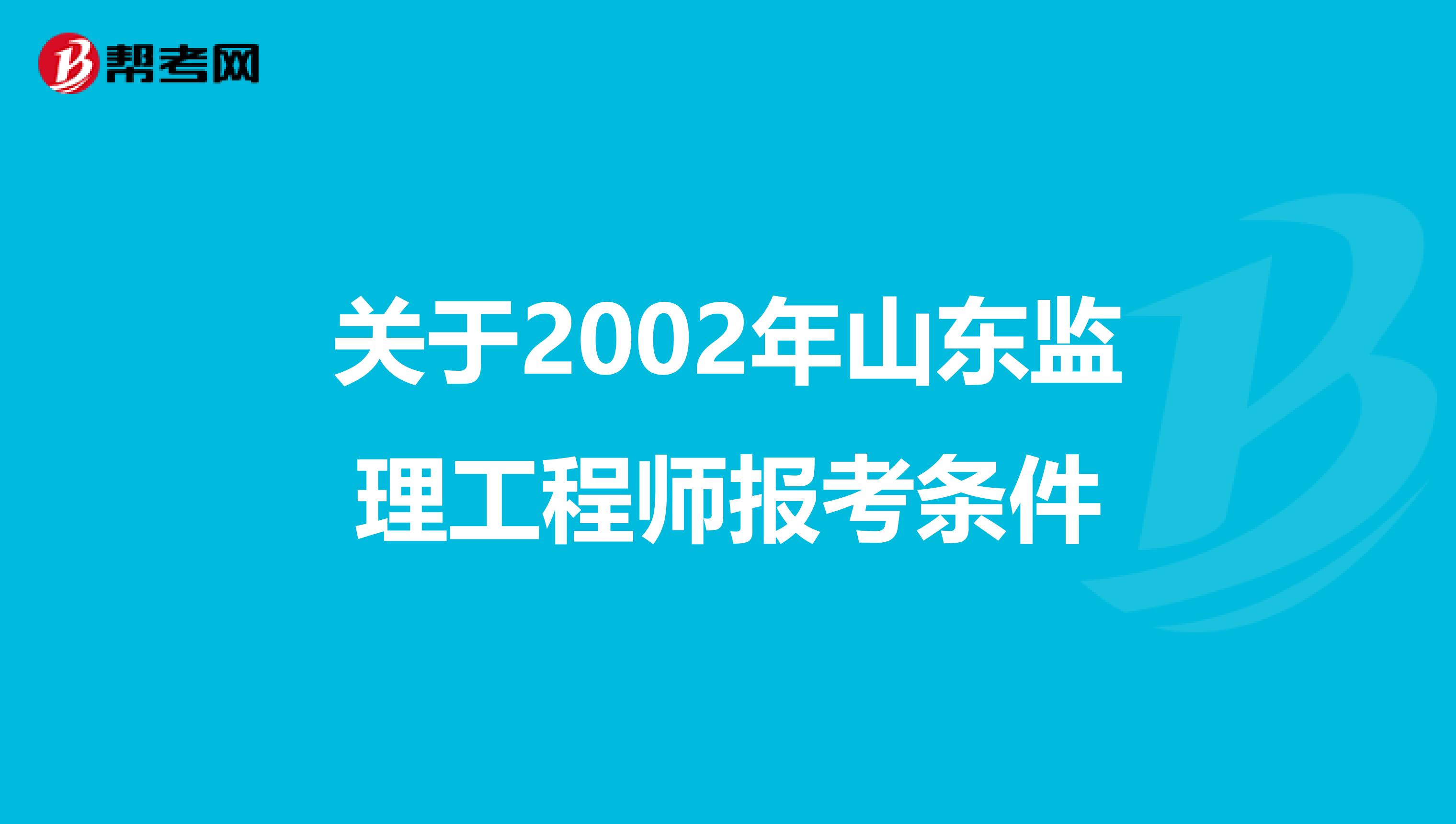 关于2002年山东监理工程师报考条件