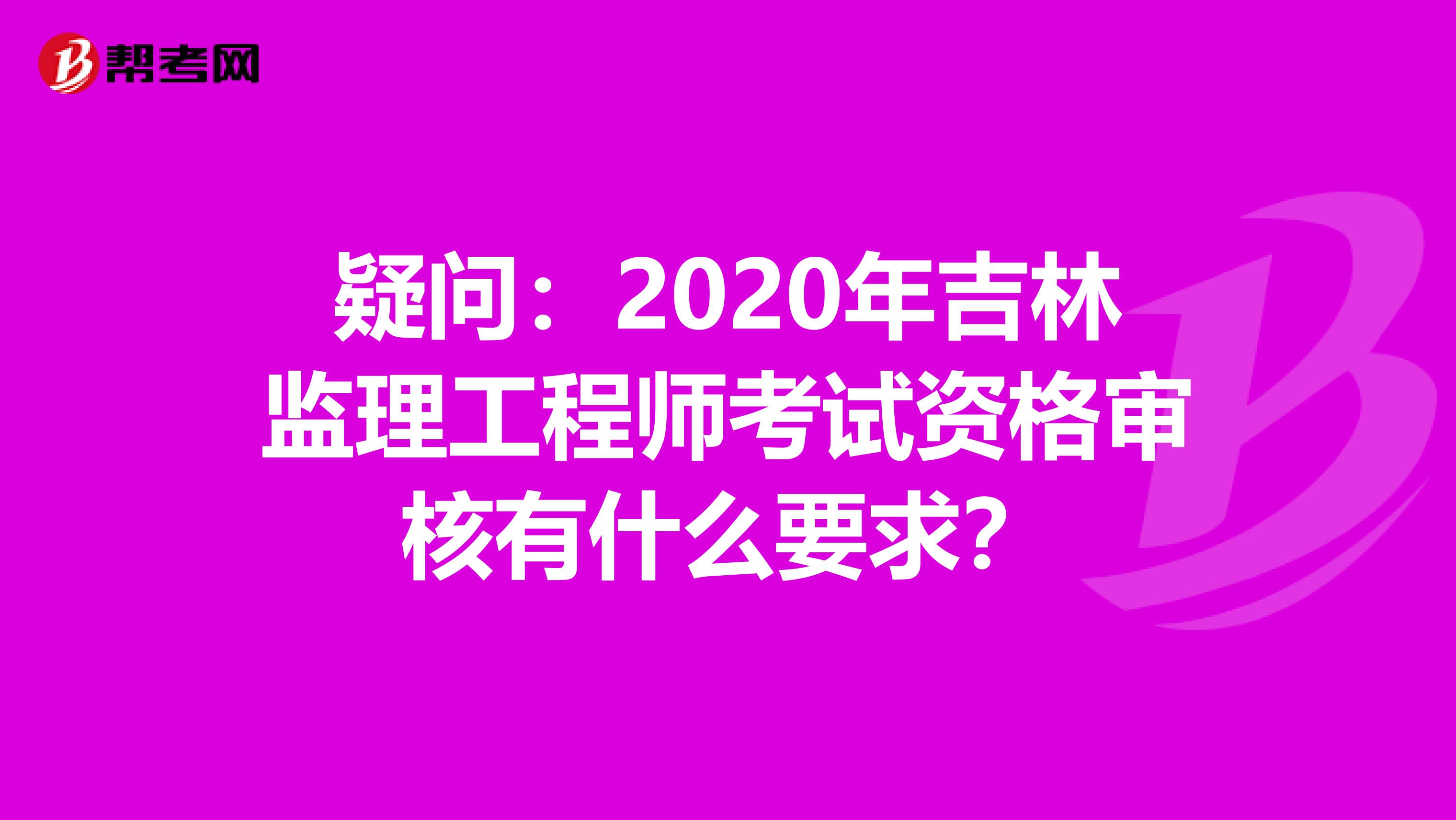 疑问：2020年吉林监理工程师考试资格审核有什么要求？