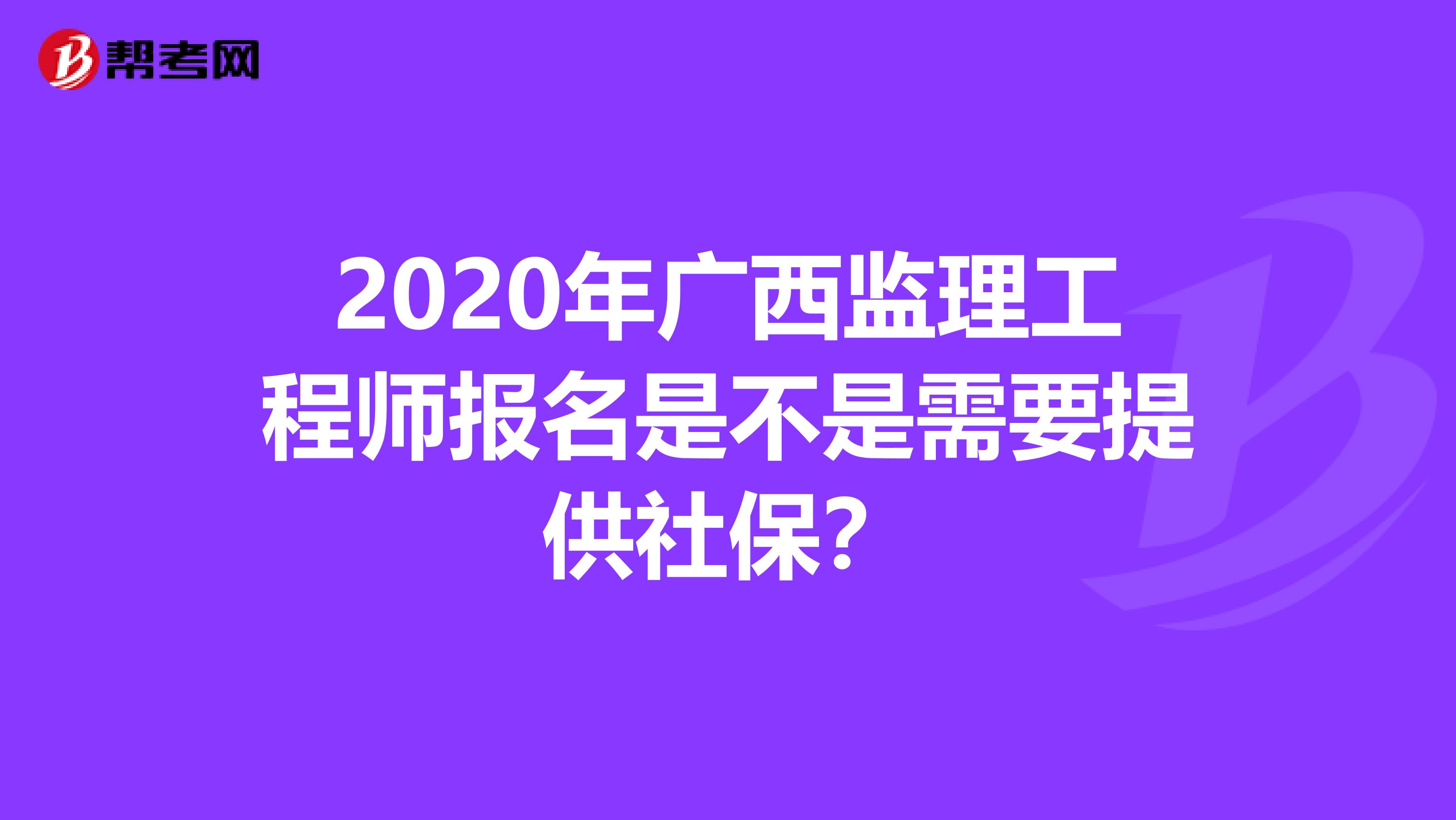 2020年广西监理工程师报名是不是需要提供社保？