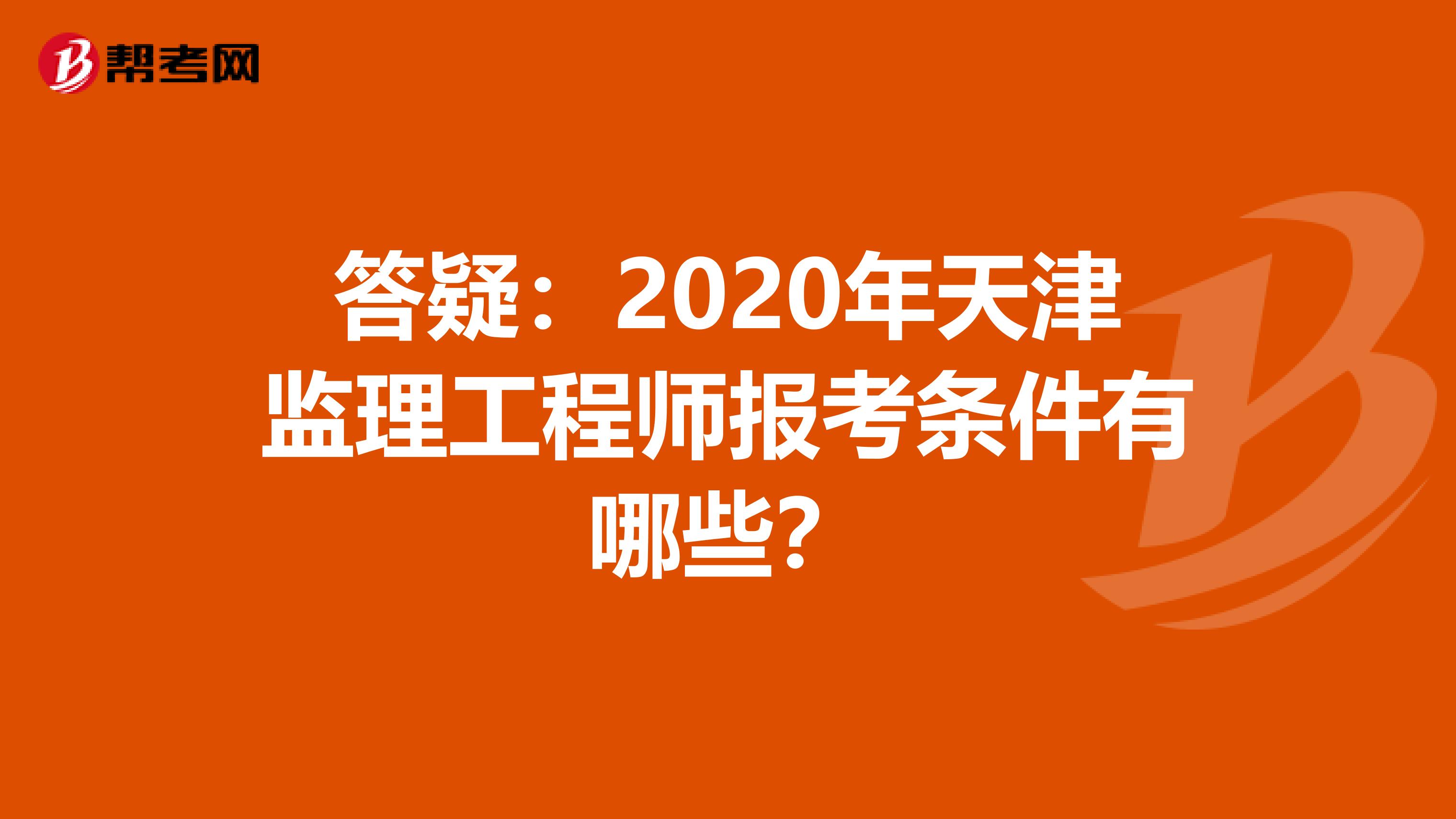 答疑：2020年天津监理工程师报考条件有哪些？