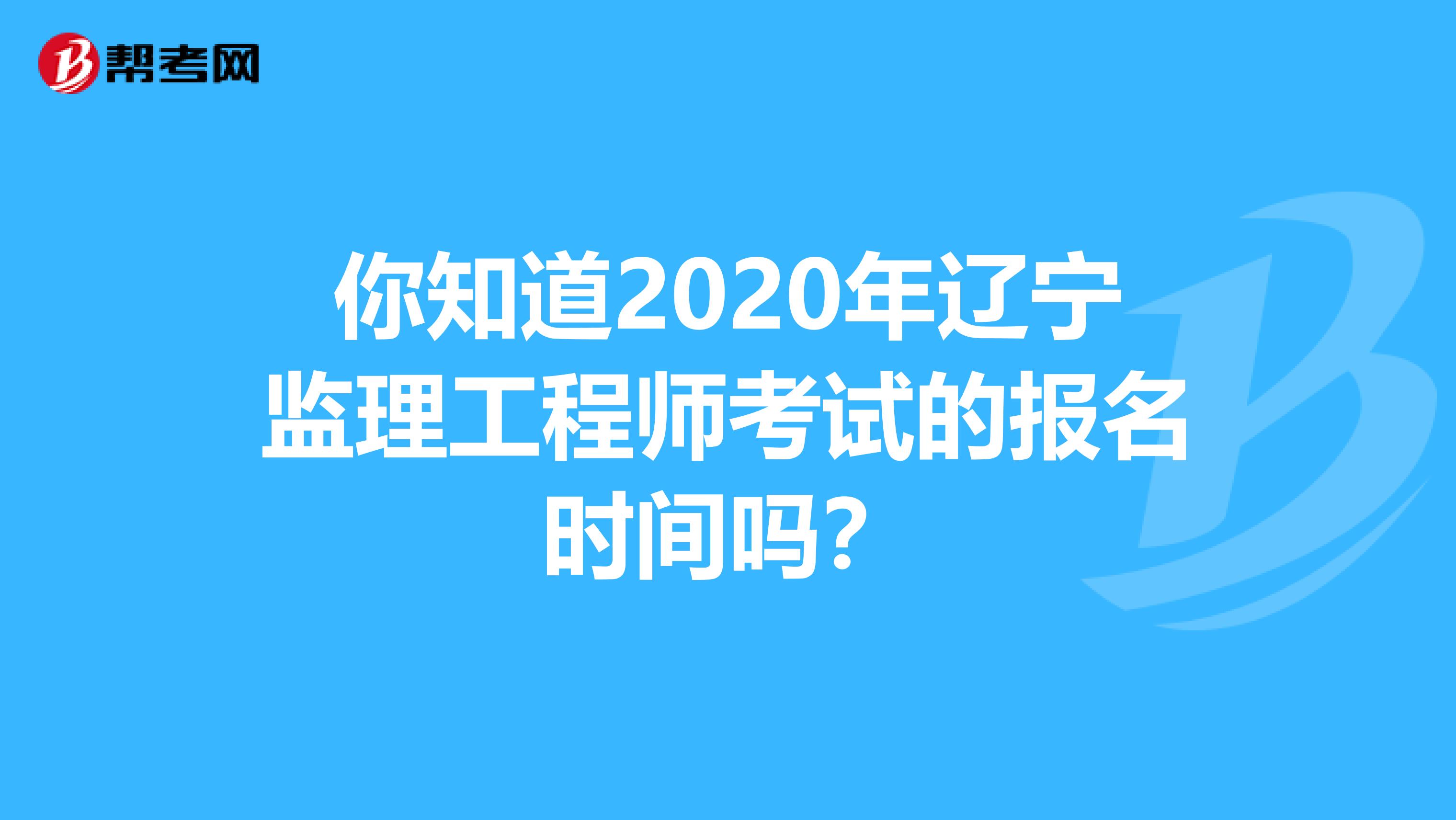 你知道2020年辽宁监理工程师考试的报名时间吗？