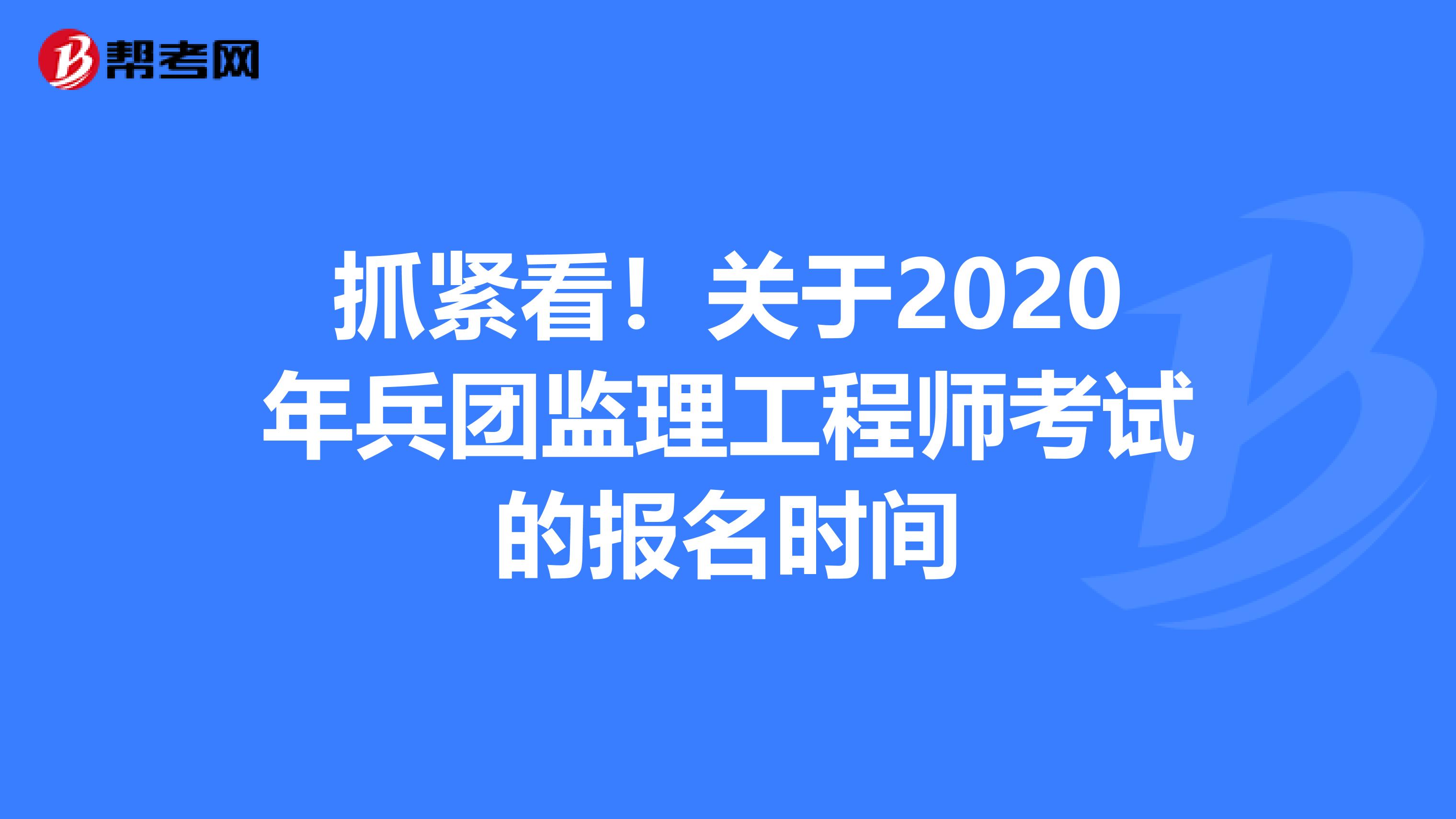 抓紧看！关于2020年兵团监理工程师考试的报名时间