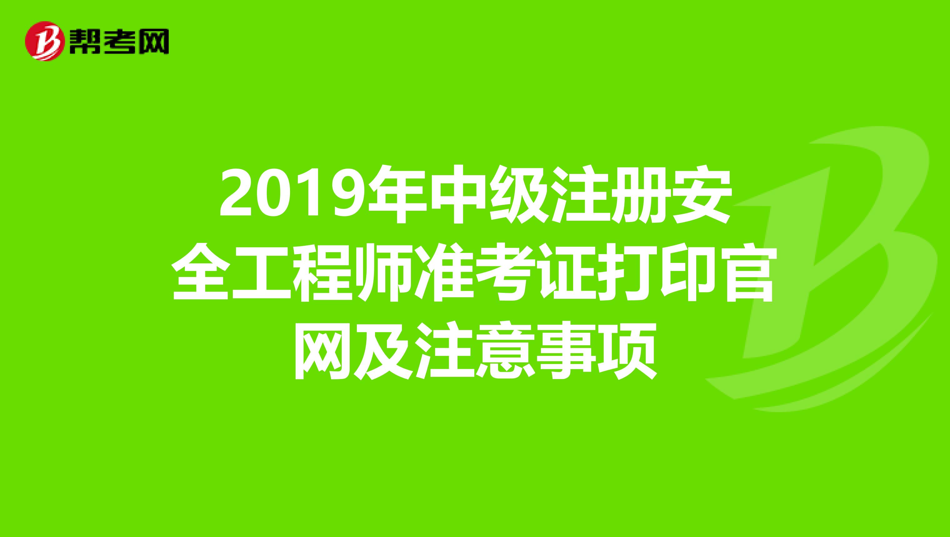 2019年中级注册安全工程师准考证打印官网及注意事项