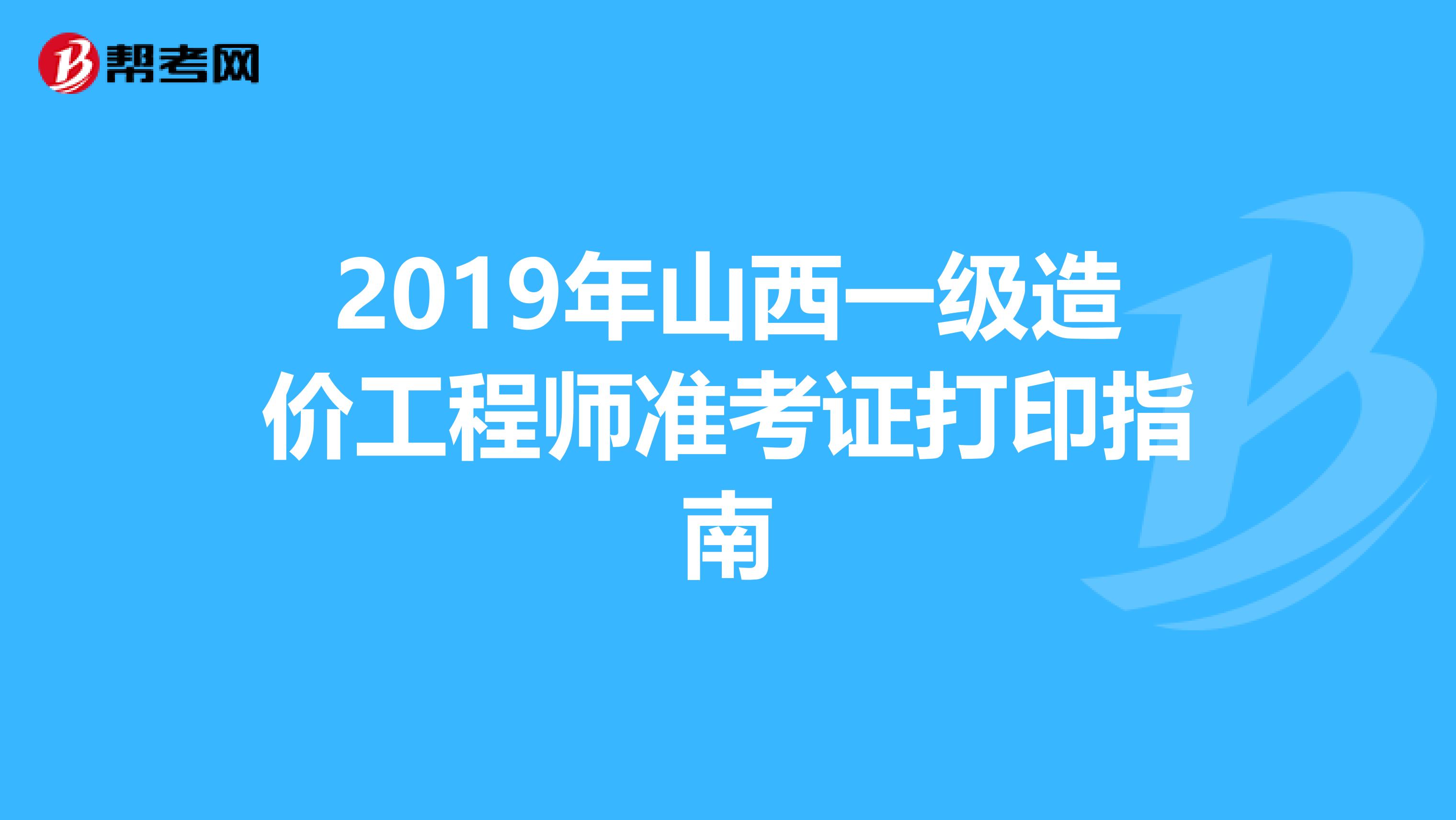 2019年山西一级造价工程师准考证打印指南