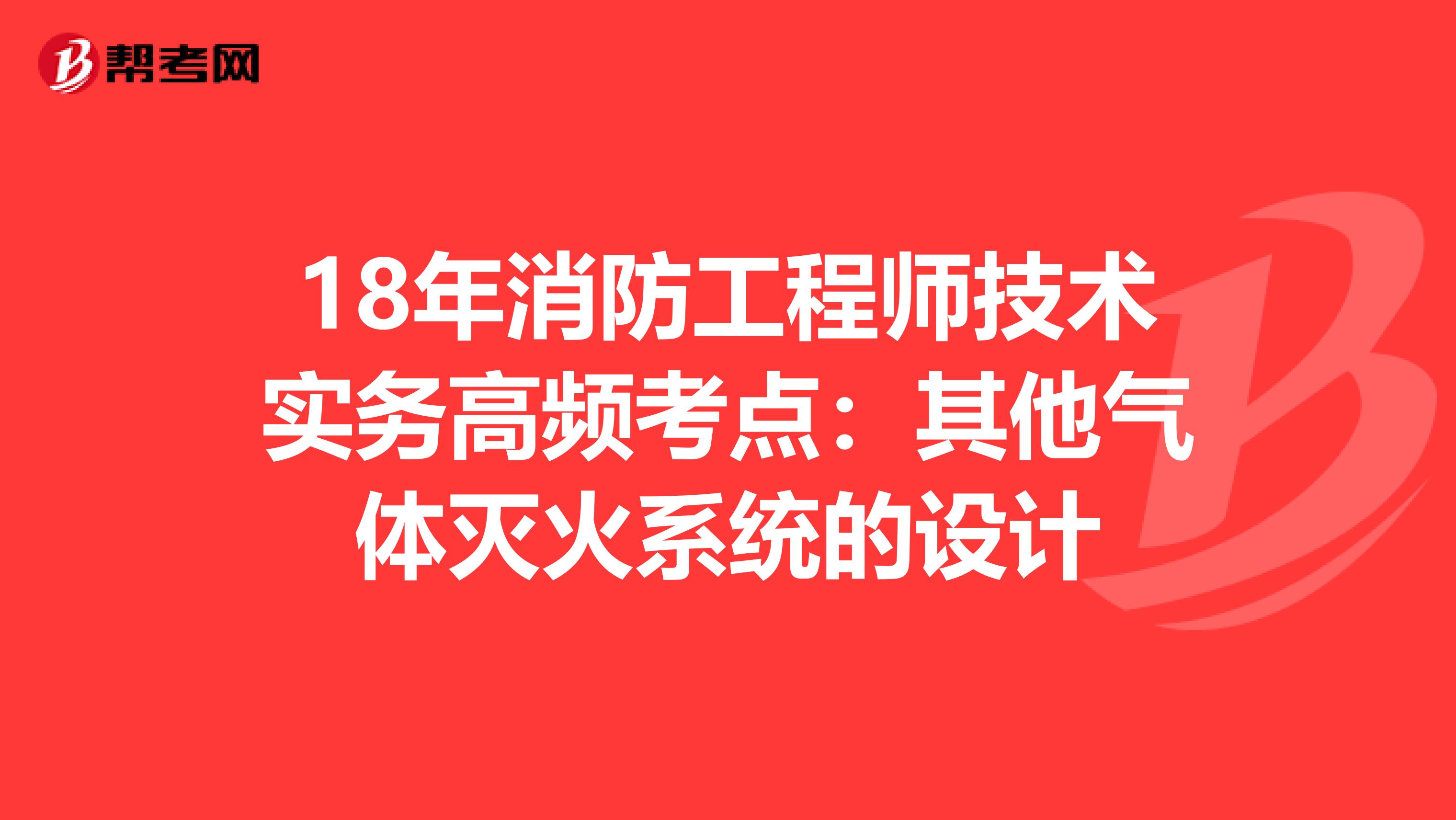 18年消防工程师技术实务高频考点：其他气体灭火系统的设计