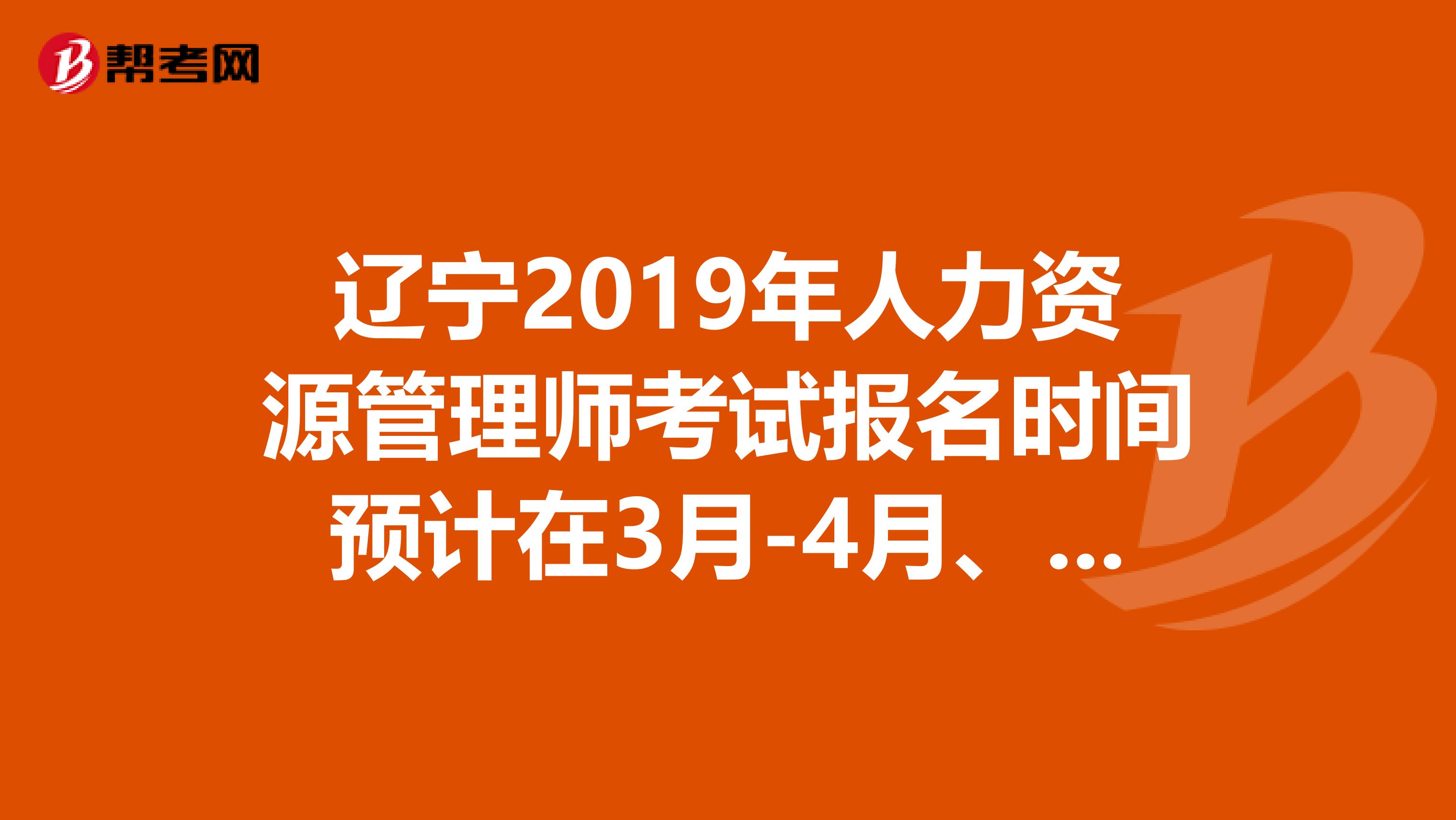 辽宁2019年人力资源管理师考试报名时间预计在3月-4月、9月-10月