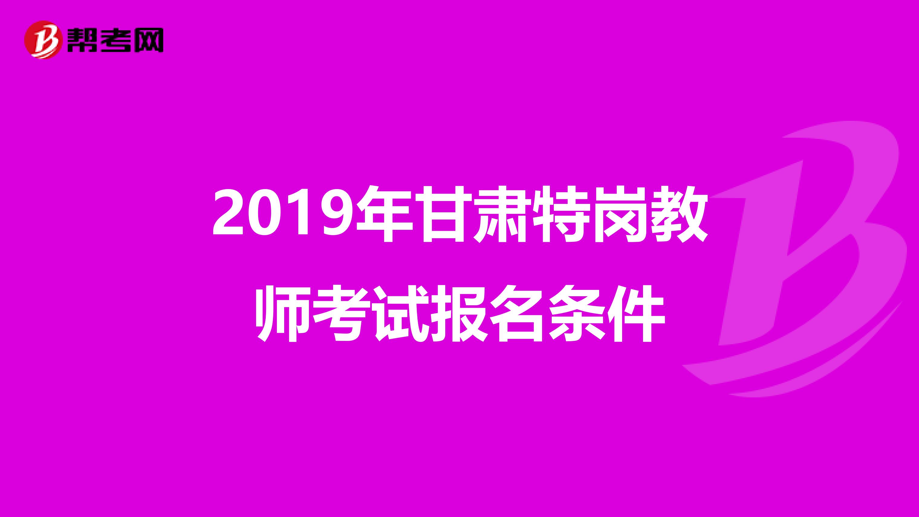 2019年甘肃特岗教师考试报名条件