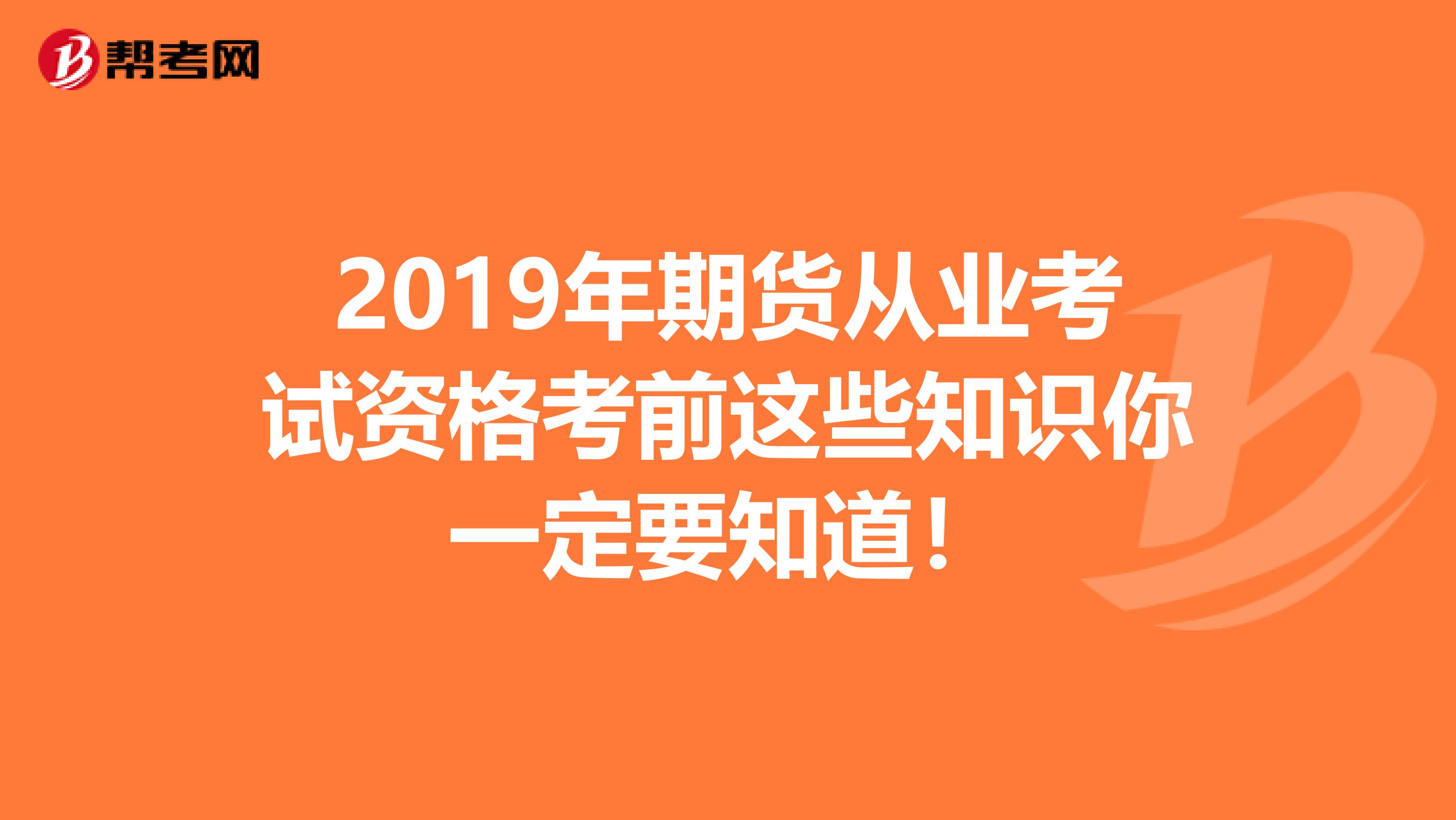 2019年期货从业考试资格考前这些知识你一定要知道！