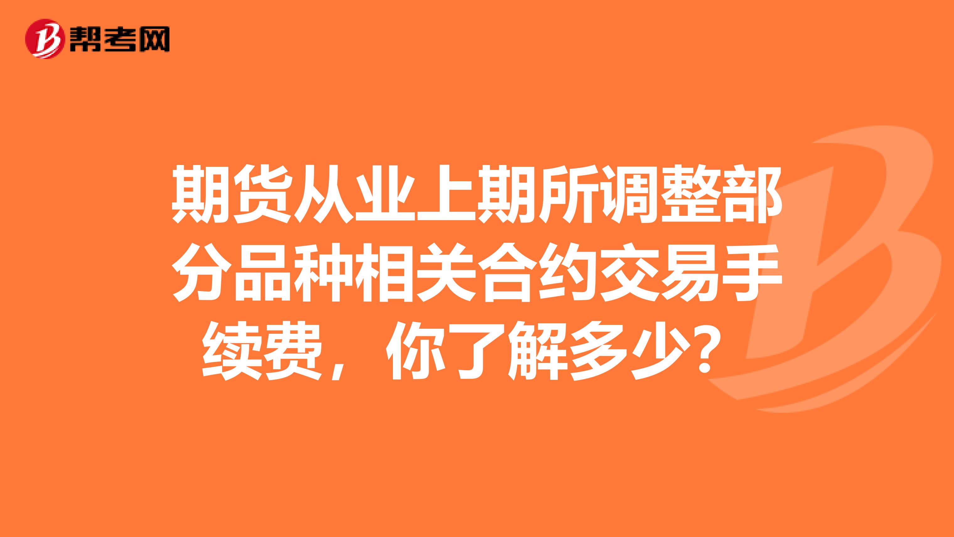 期货从业上期所调整部分品种相关合约交易手续费，你了解多少？