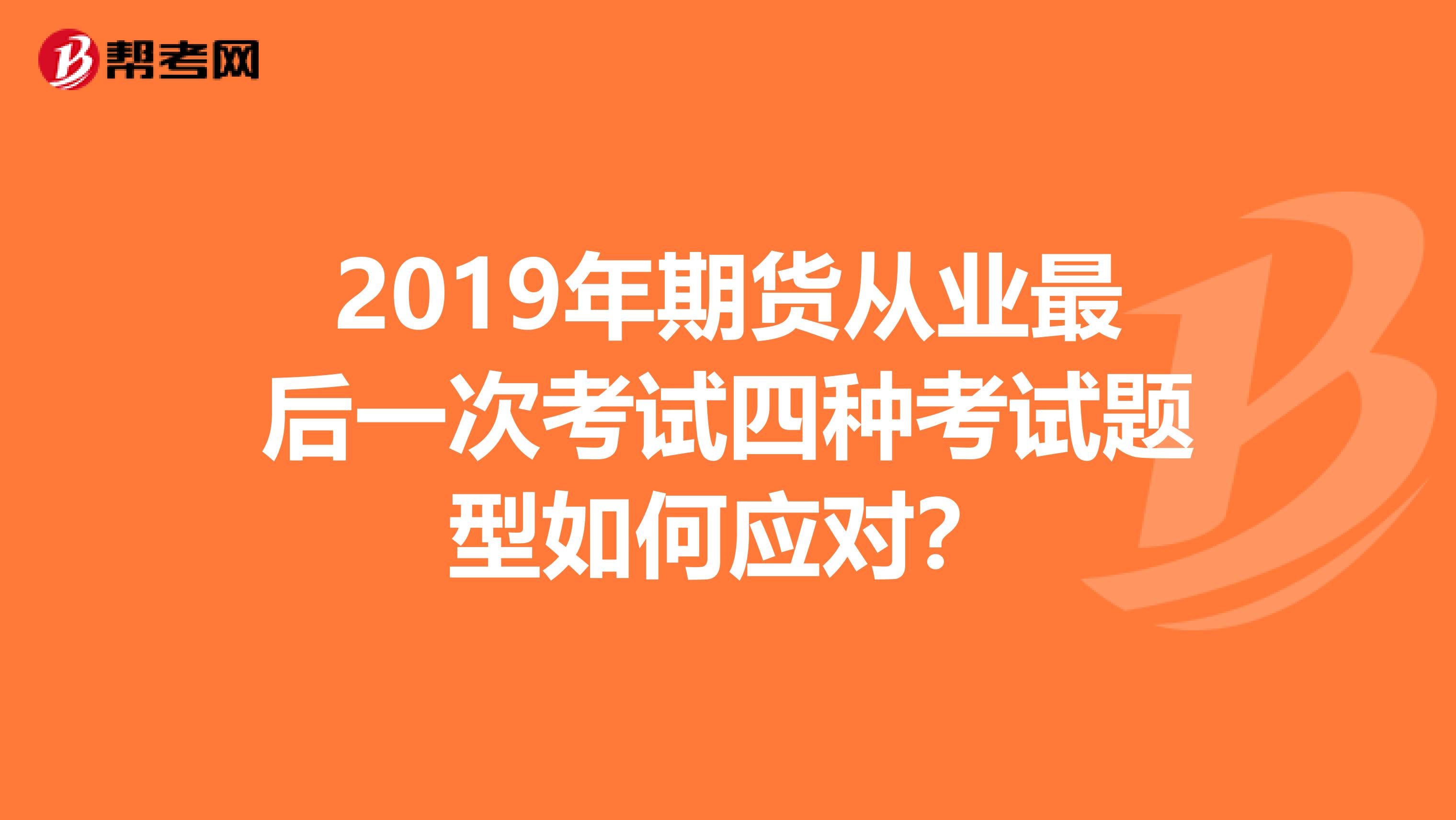 2019年期货从业最后一次考试四种考试题型如何应对？