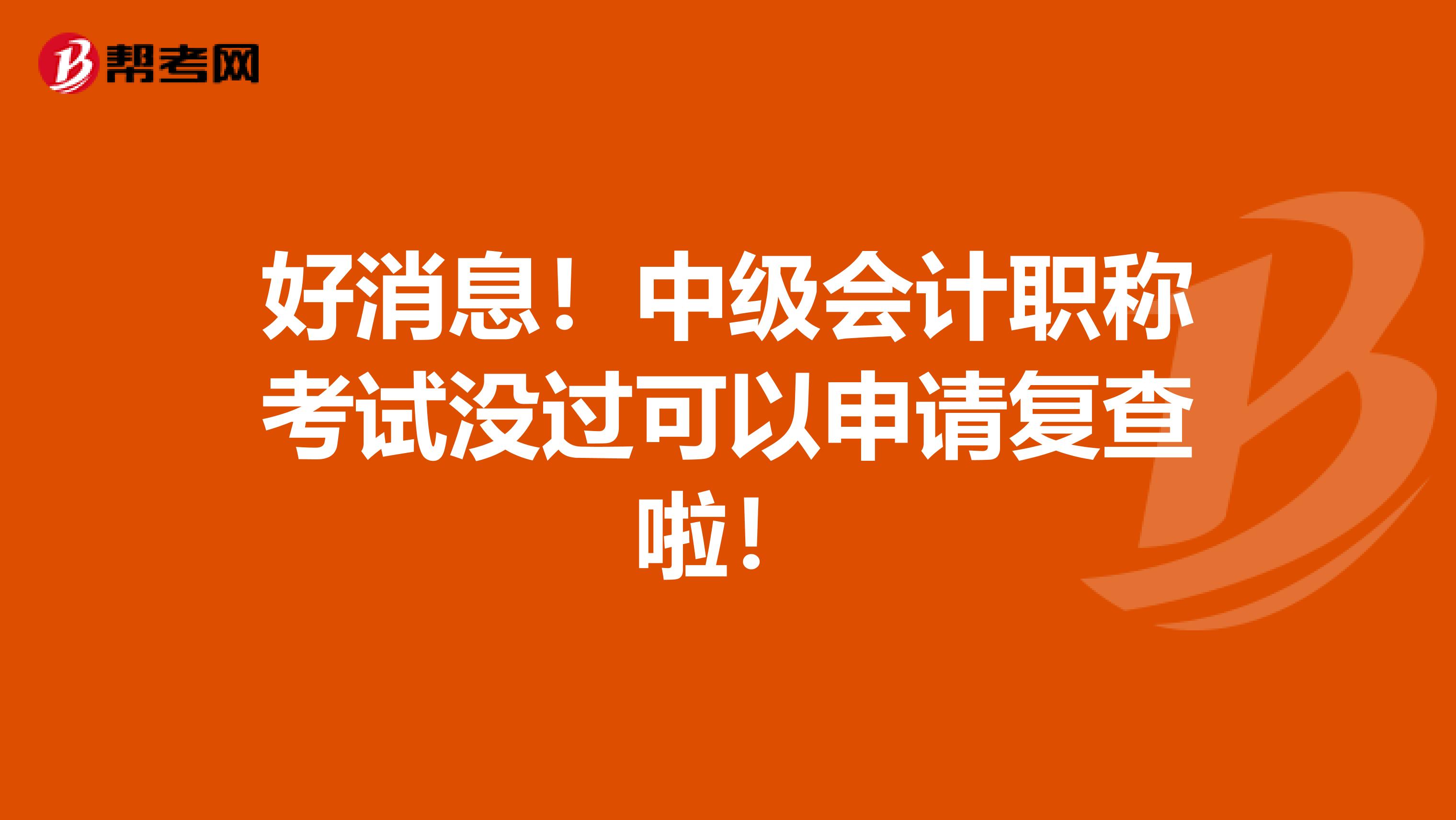 好消息！中級會計職稱考試沒過可以申請復查啦！
