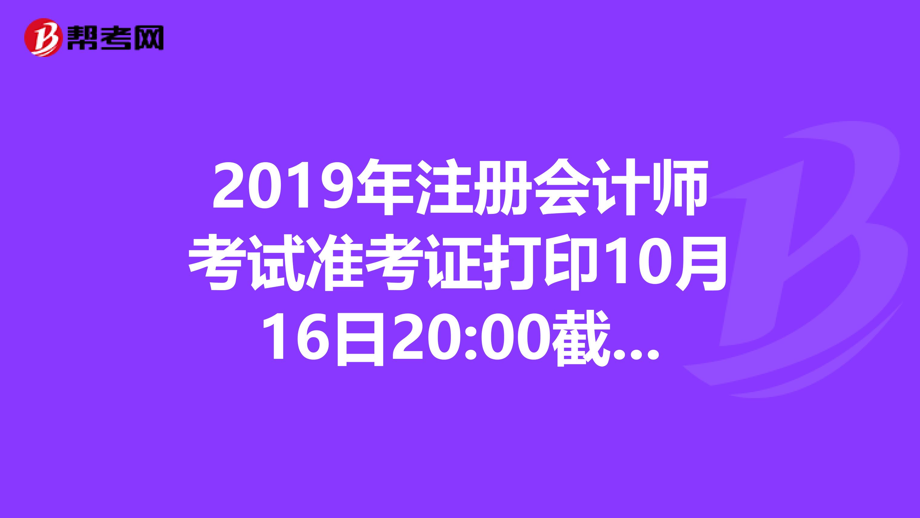 2019年注册会计师考试准考证打印10月16日20:00截止！