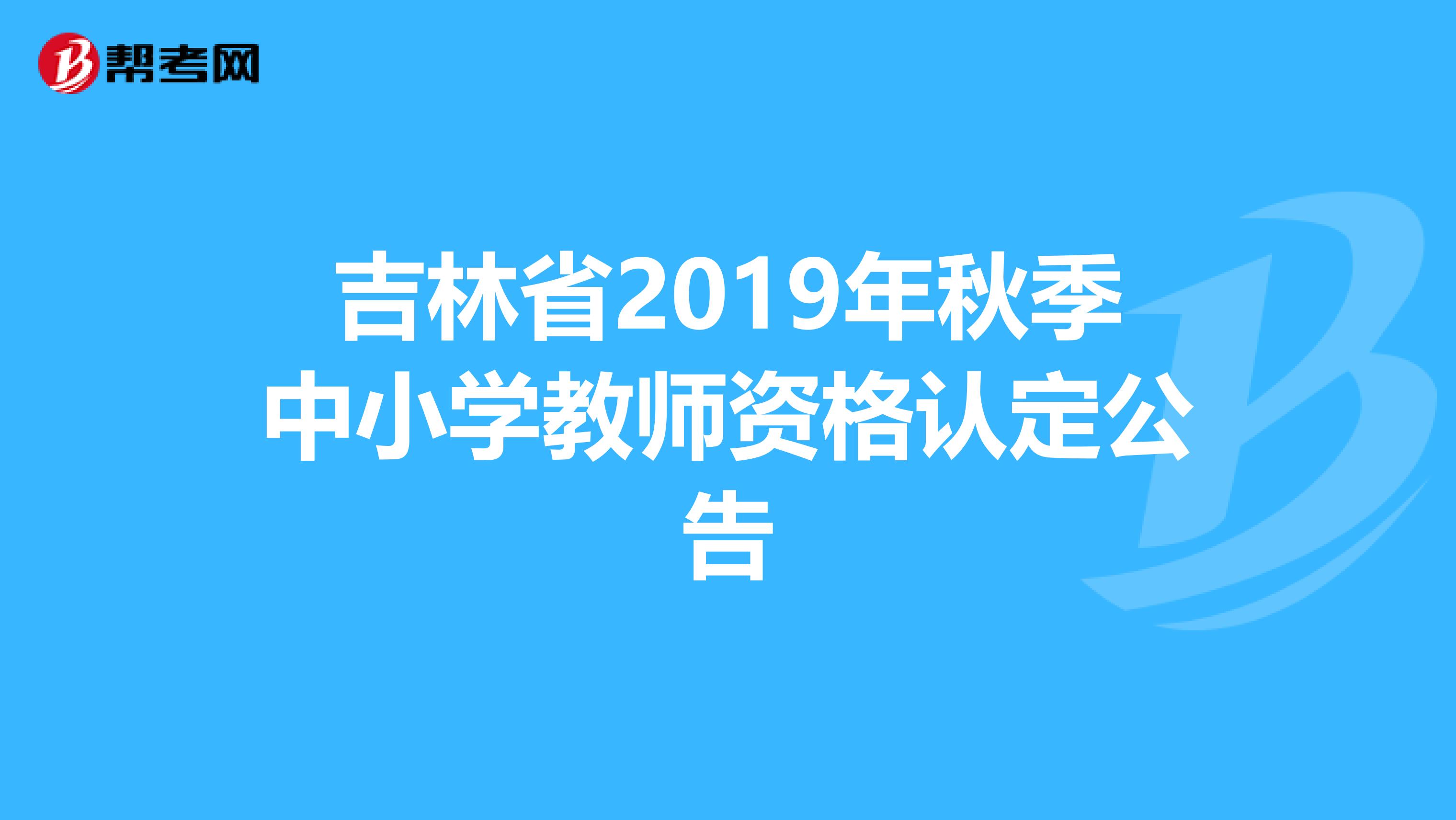 吉林省2019年秋季中小学教师资格认定公告