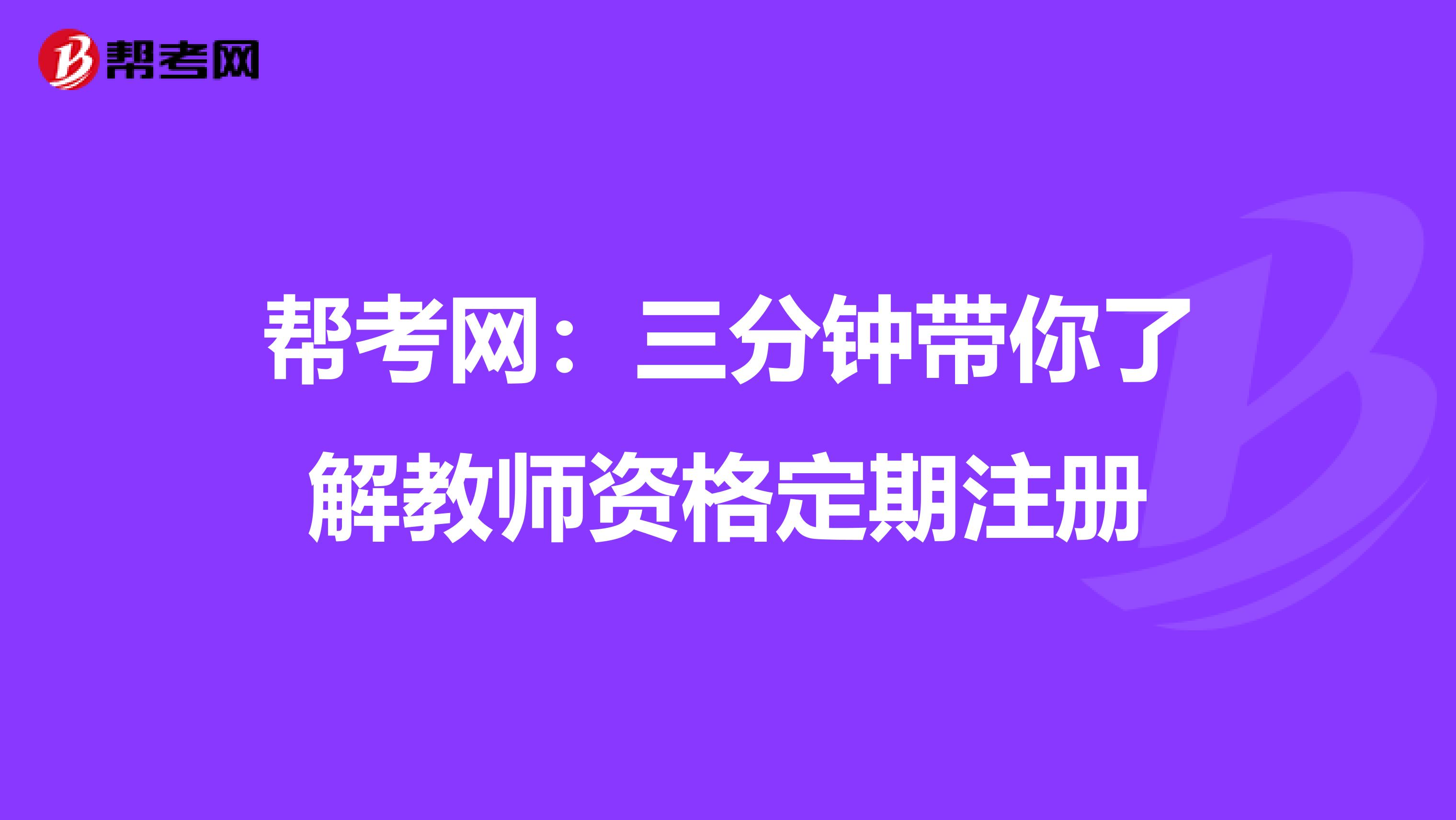 帮考网：三分钟带你了解教师资格定期注册