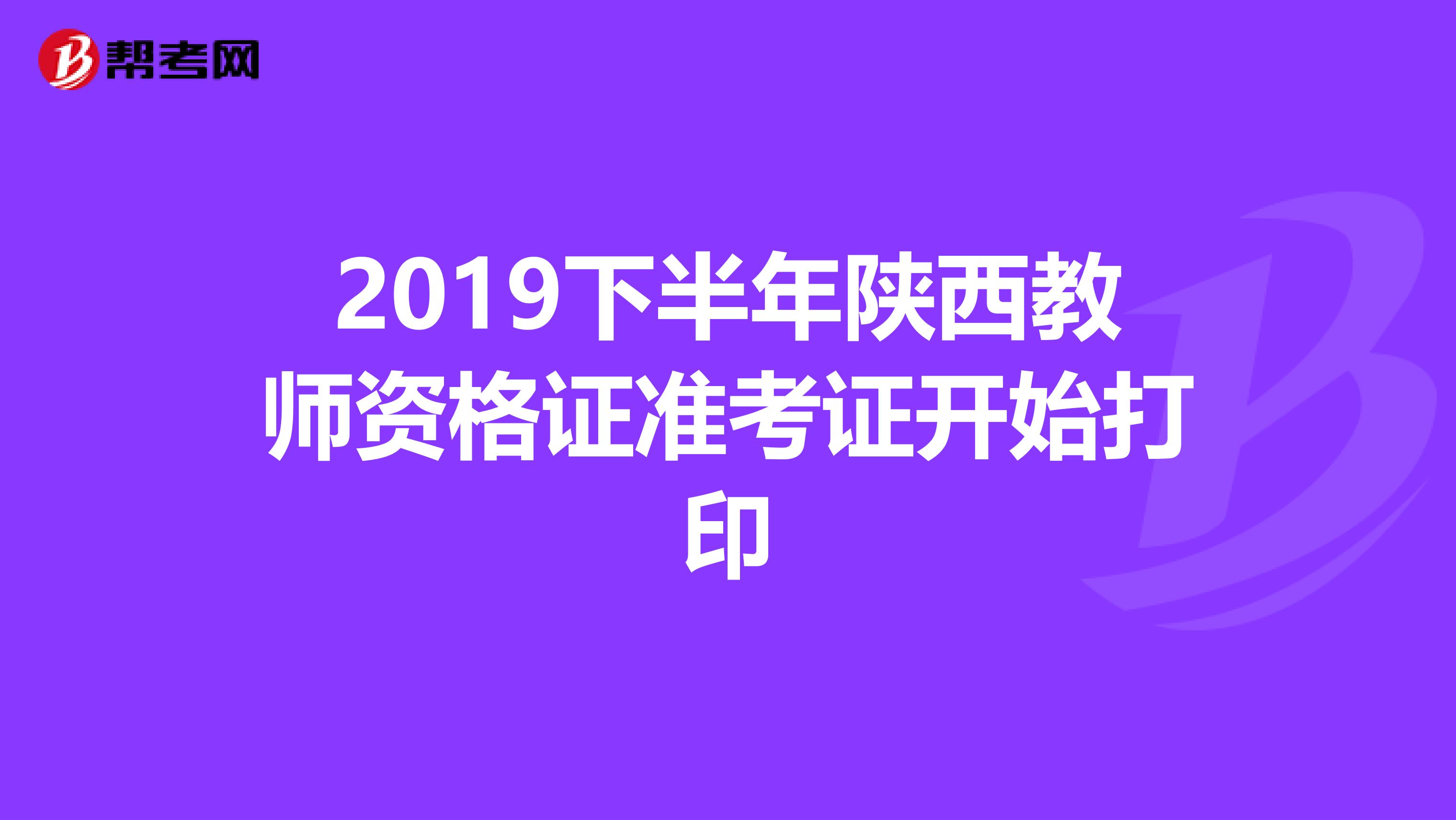 2019下半年陕西教师资格证准考证开始打印