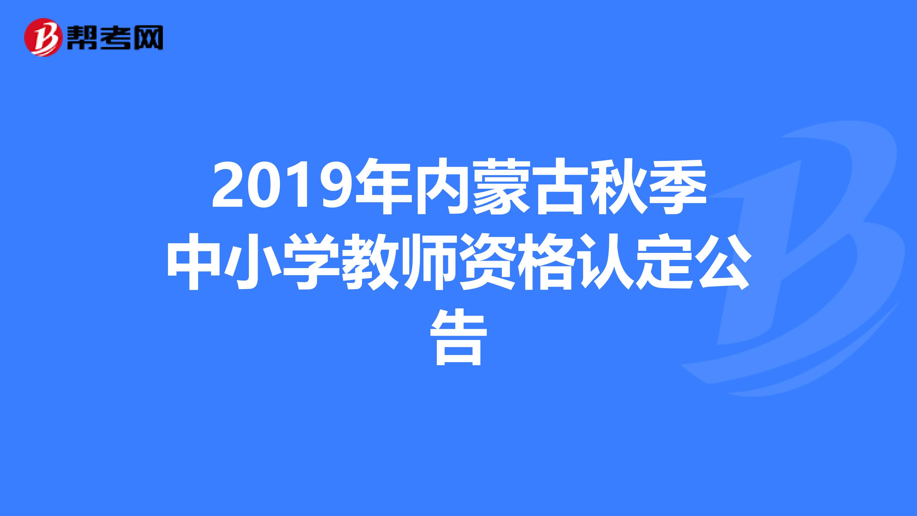 2019年内蒙古秋季中小学教师资格认定公告