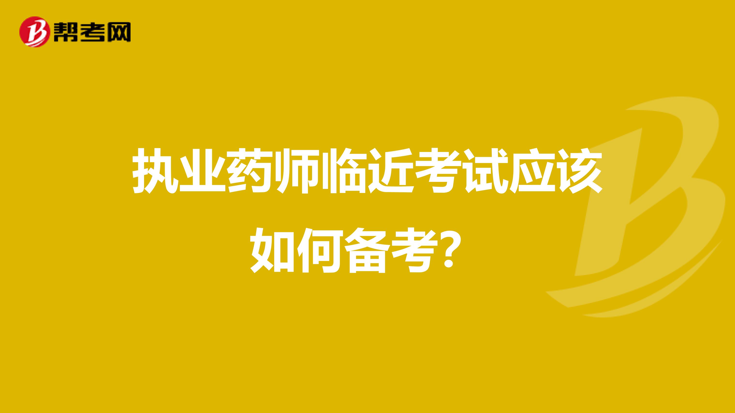 执业药师临近考试应该如何备考？