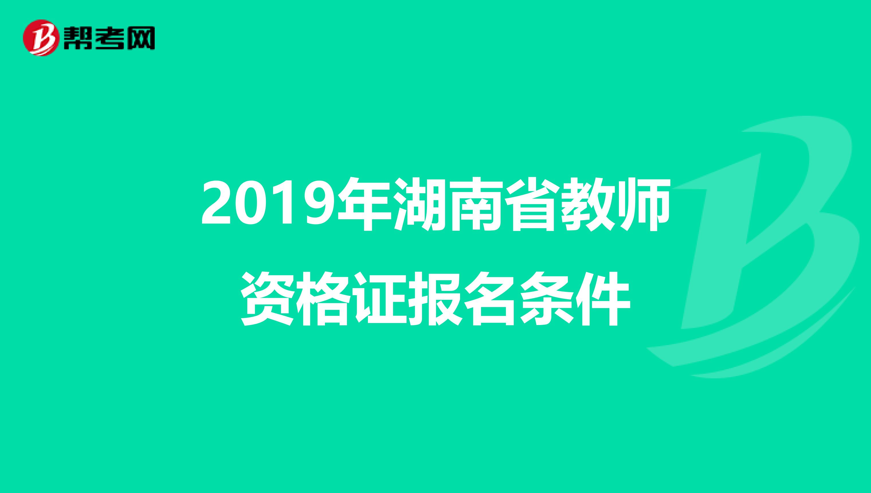 2019年湖南省教师资格证报名条件