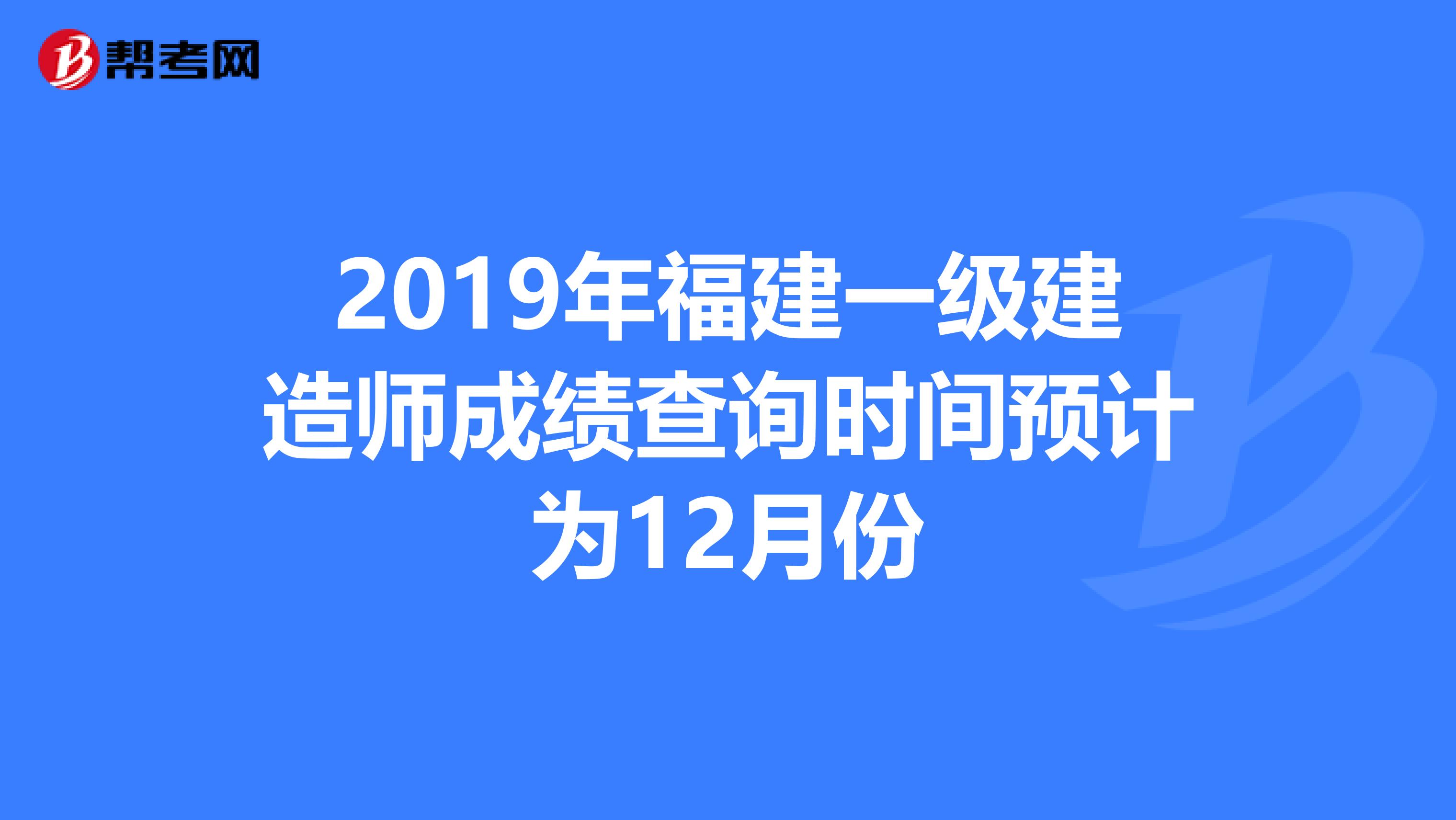 2019年福建一级建造师成绩查询时间预计为12月份