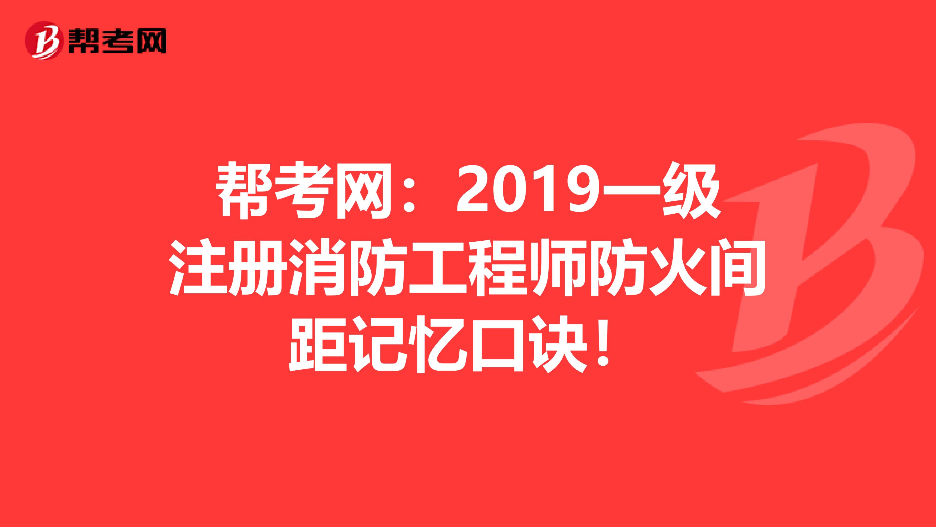 帮考网：2019一级注册消防工程师防火间距记忆口诀！