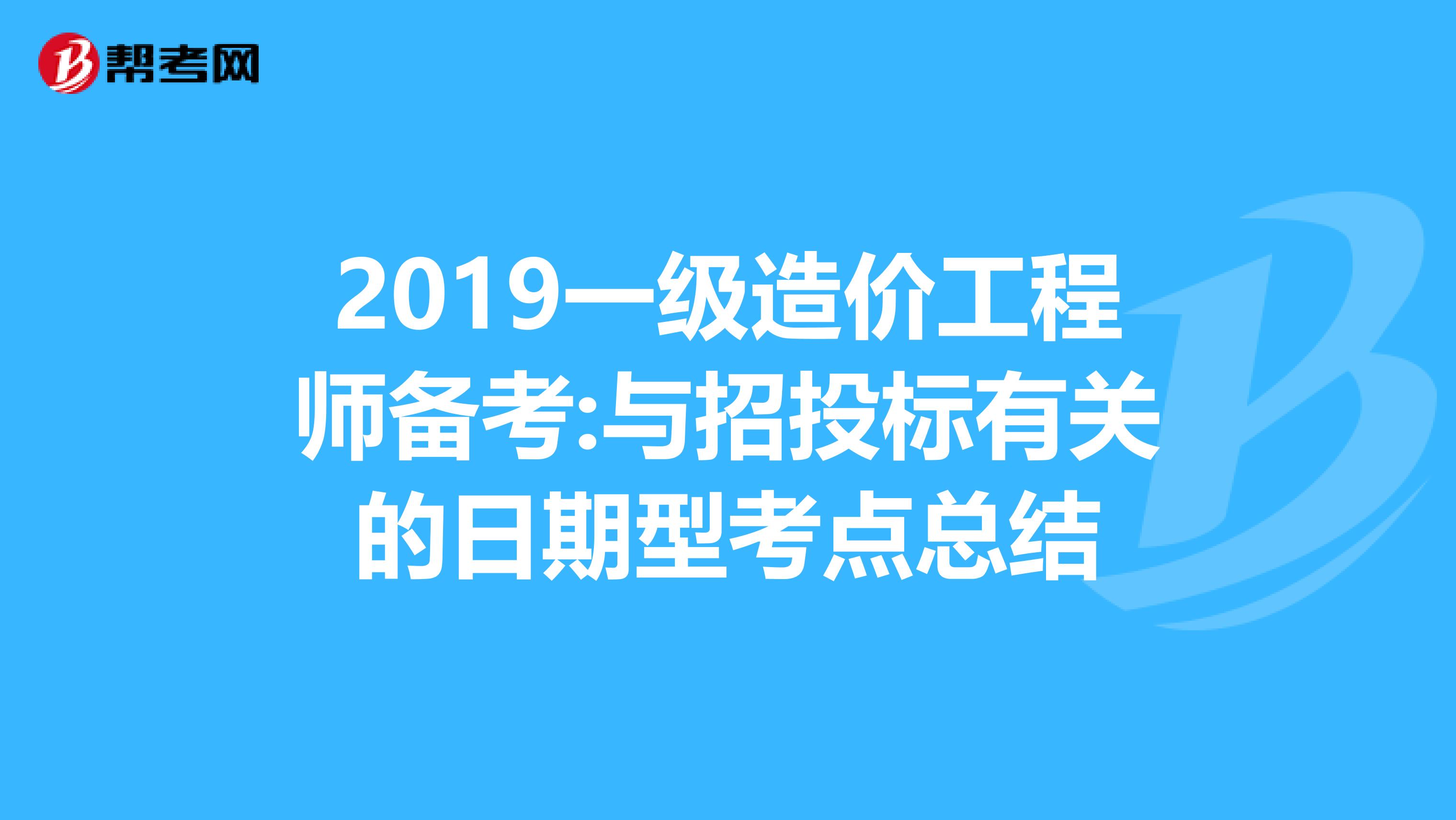2019一级造价工程师备考:与招投标有关的日期型考点总结