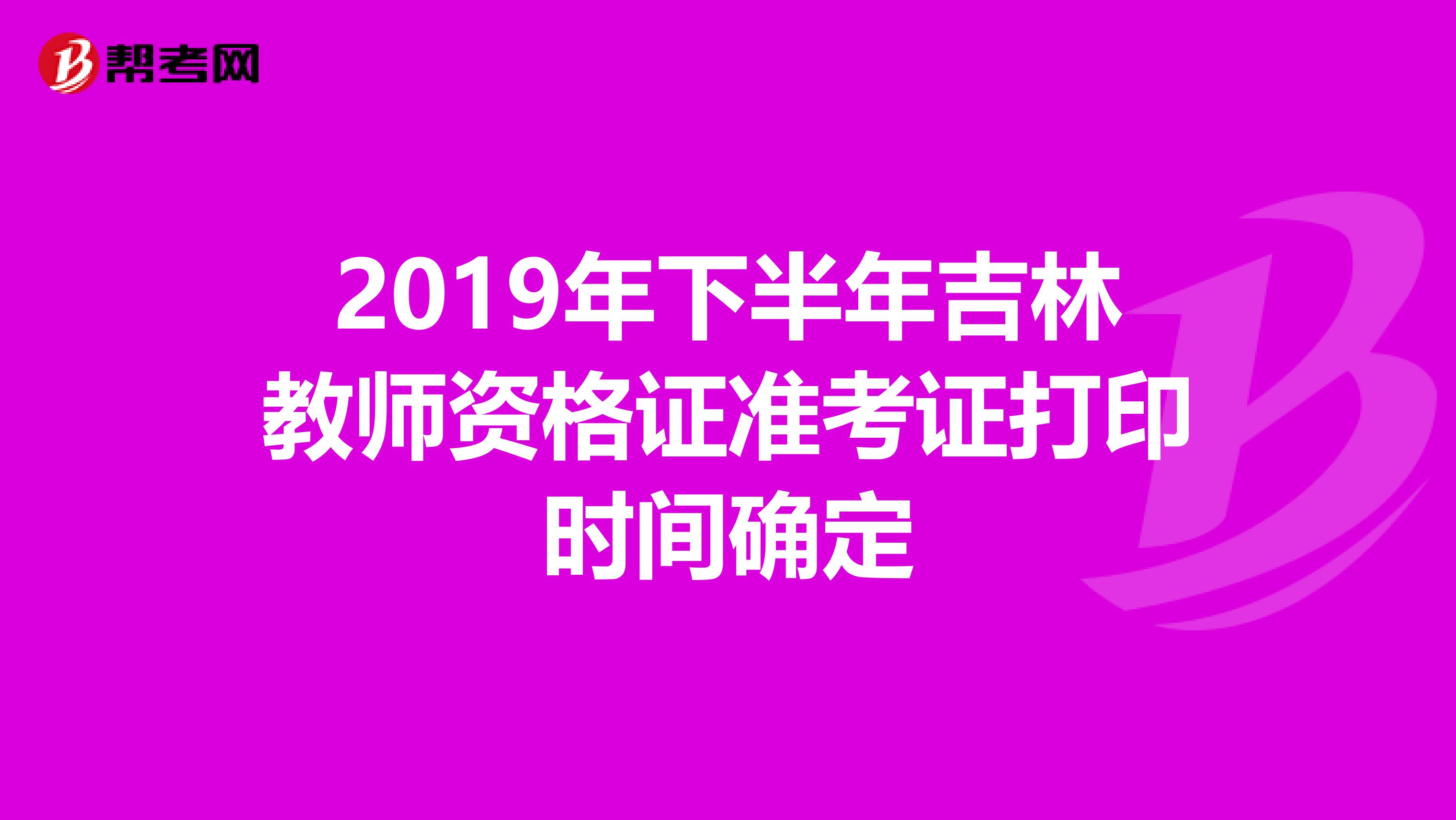 2019年下半年吉林教师资格证准考证打印时间确定