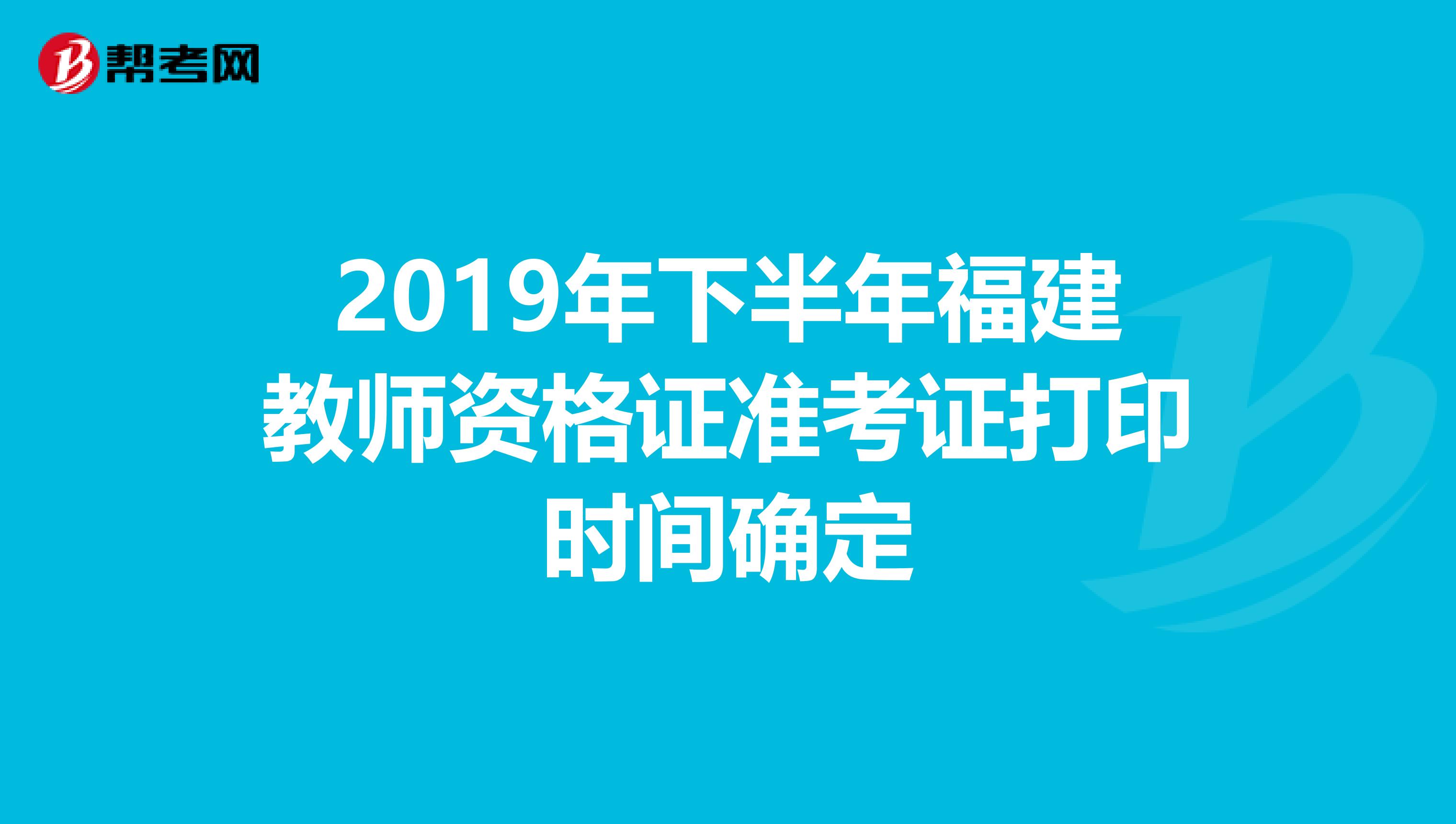 2019年下半年福建教师资格证准考证打印时间确定