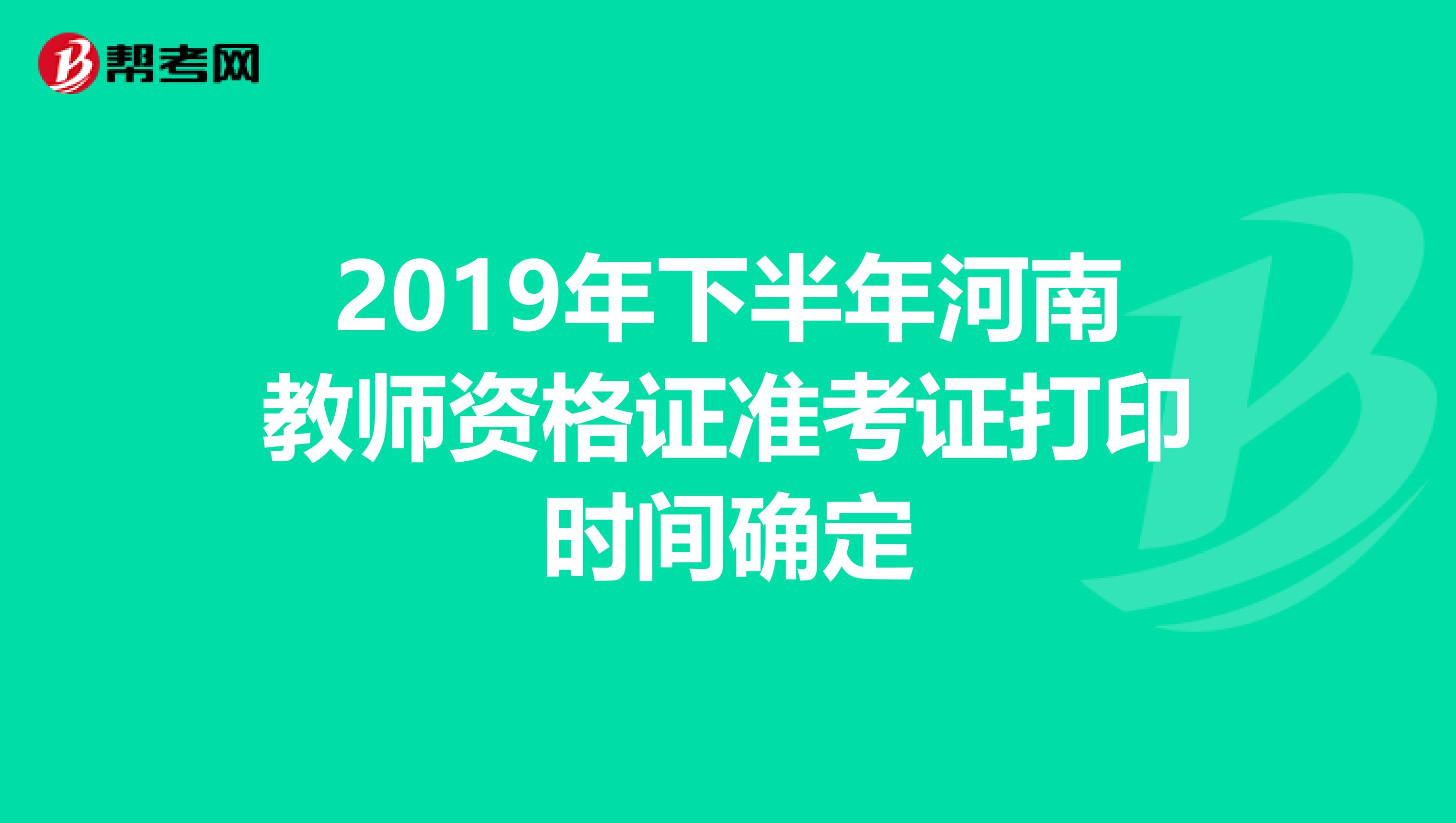 2019年下半年河南教师资格证准考证打印时间确定