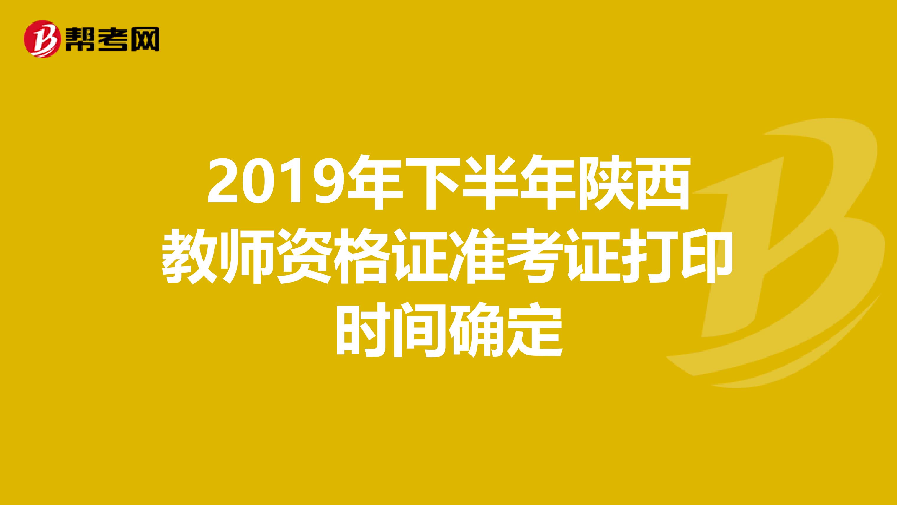 2019年下半年陕西教师资格证准考证打印时间确定