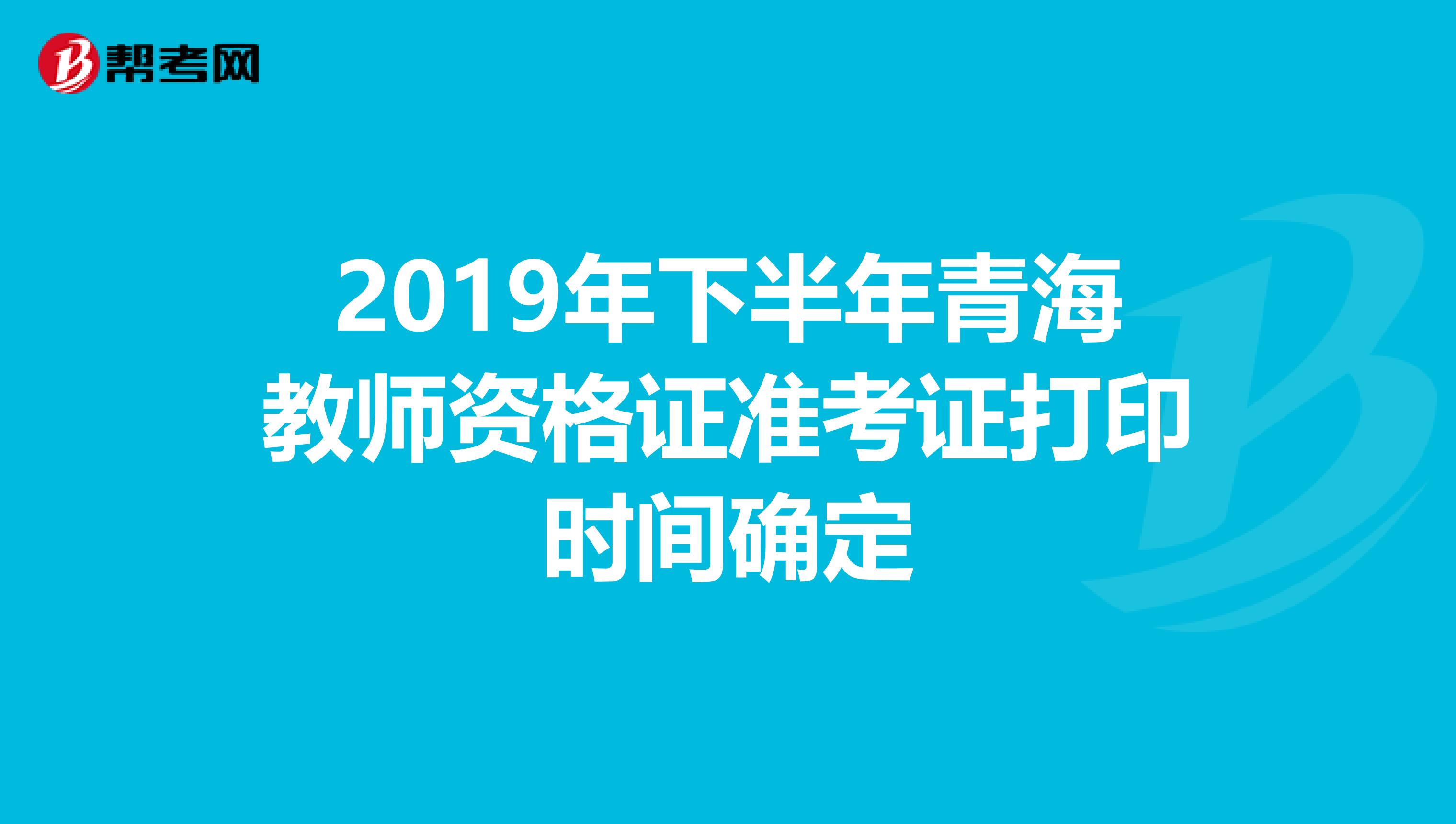 2019年下半年青海教师资格证准考证打印时间确定