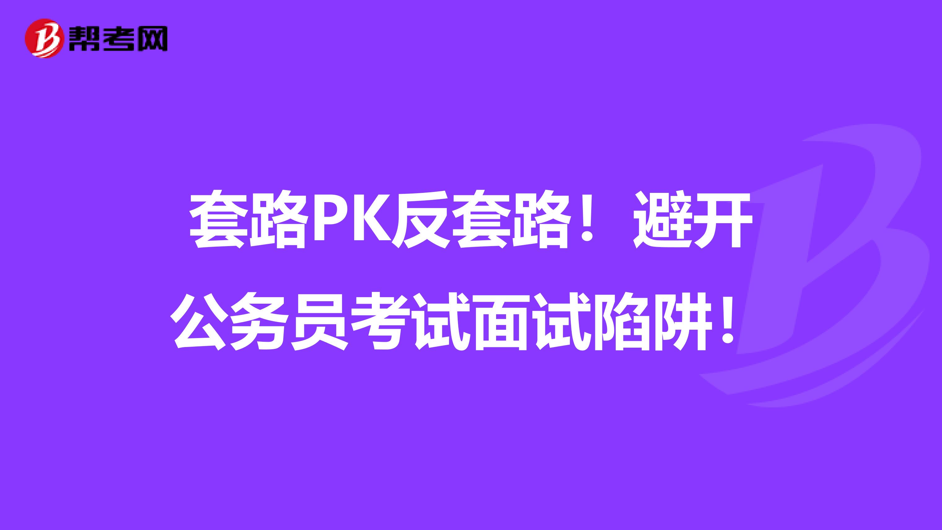 套路PK反套路！避开公务员考试面试陷阱！