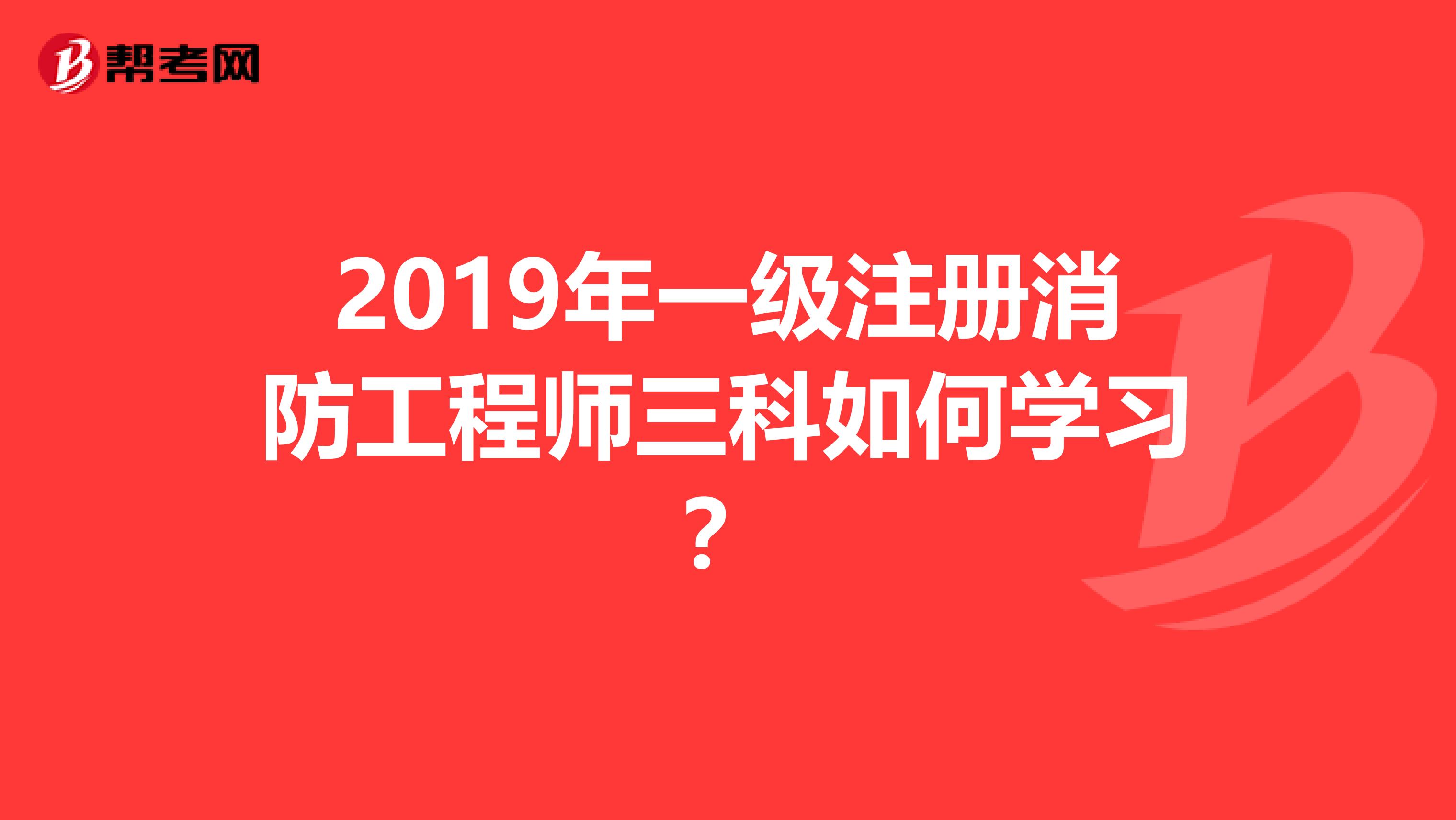 2019年一級注冊消防工程師三科如何學習？
