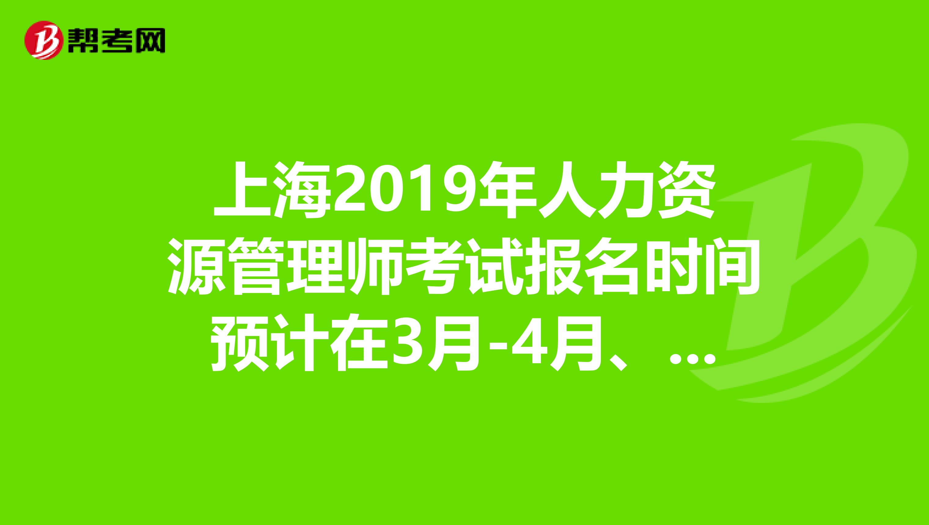 上海2019年人力资源管理师考试报名时间预计在3月-4月、9月-10月