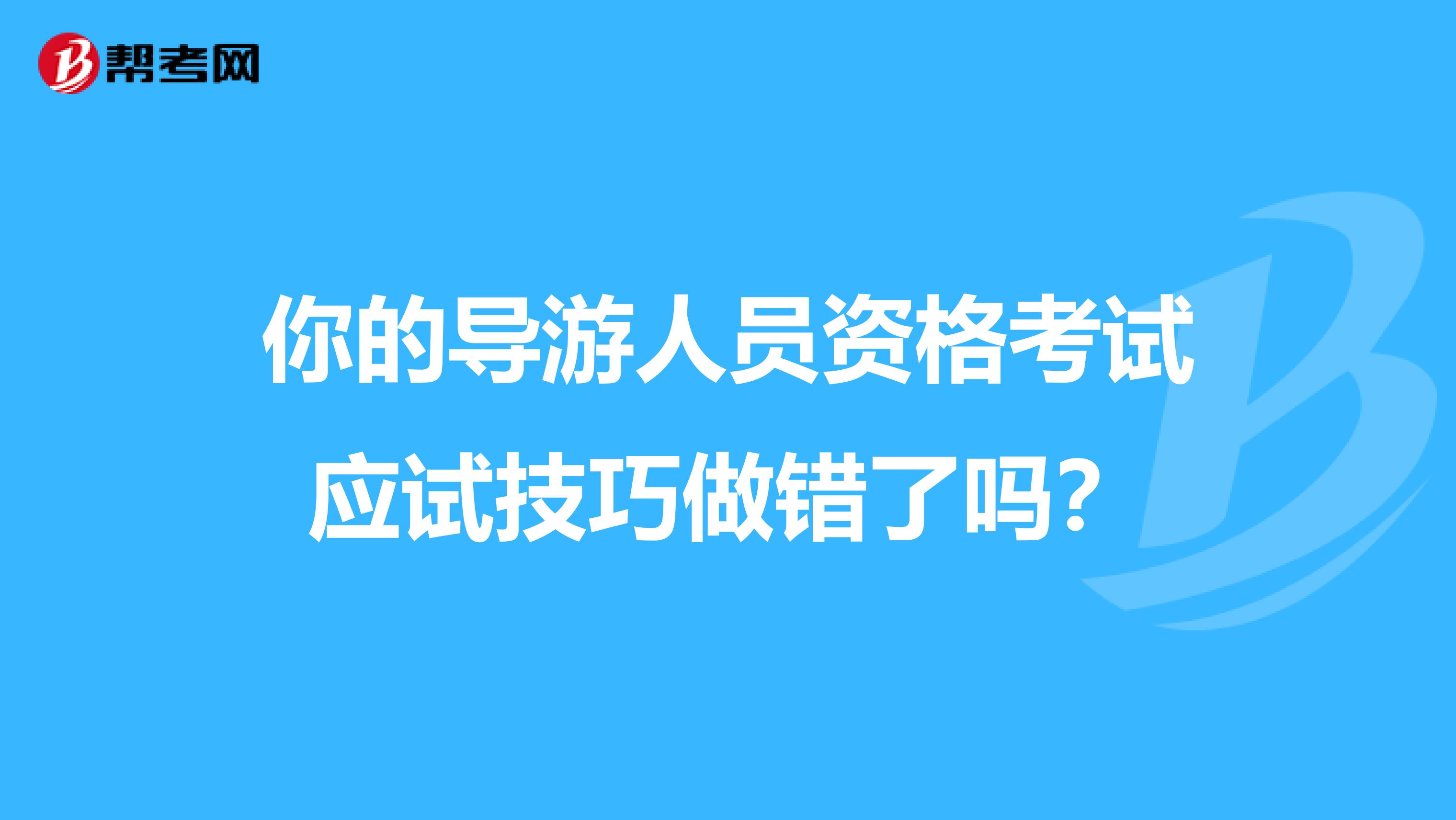 你的导游人员资格考试应试技巧做错了吗？