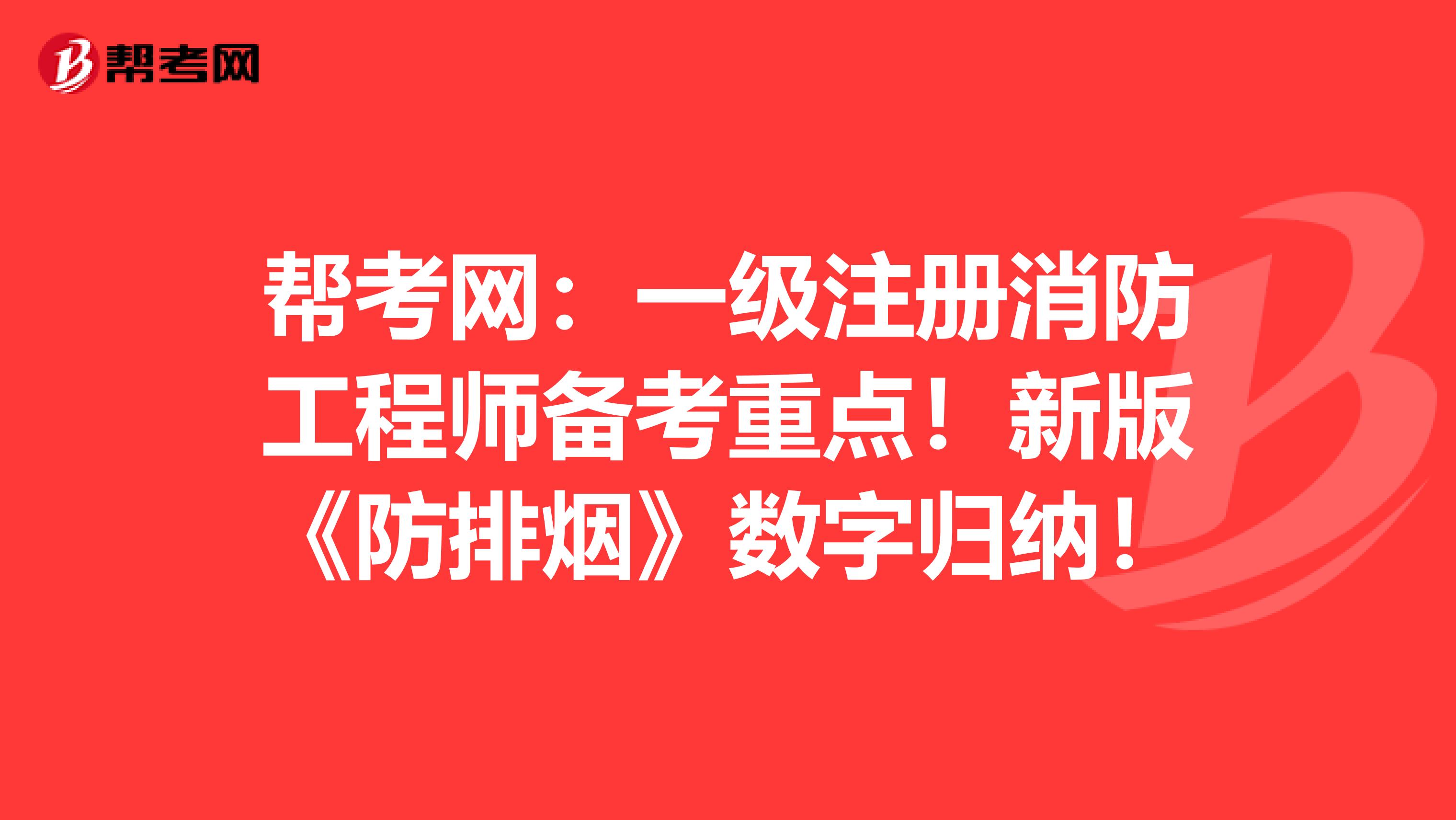 帮考网：一级注册消防工程师备考重点！新版《防排烟》数字归纳！