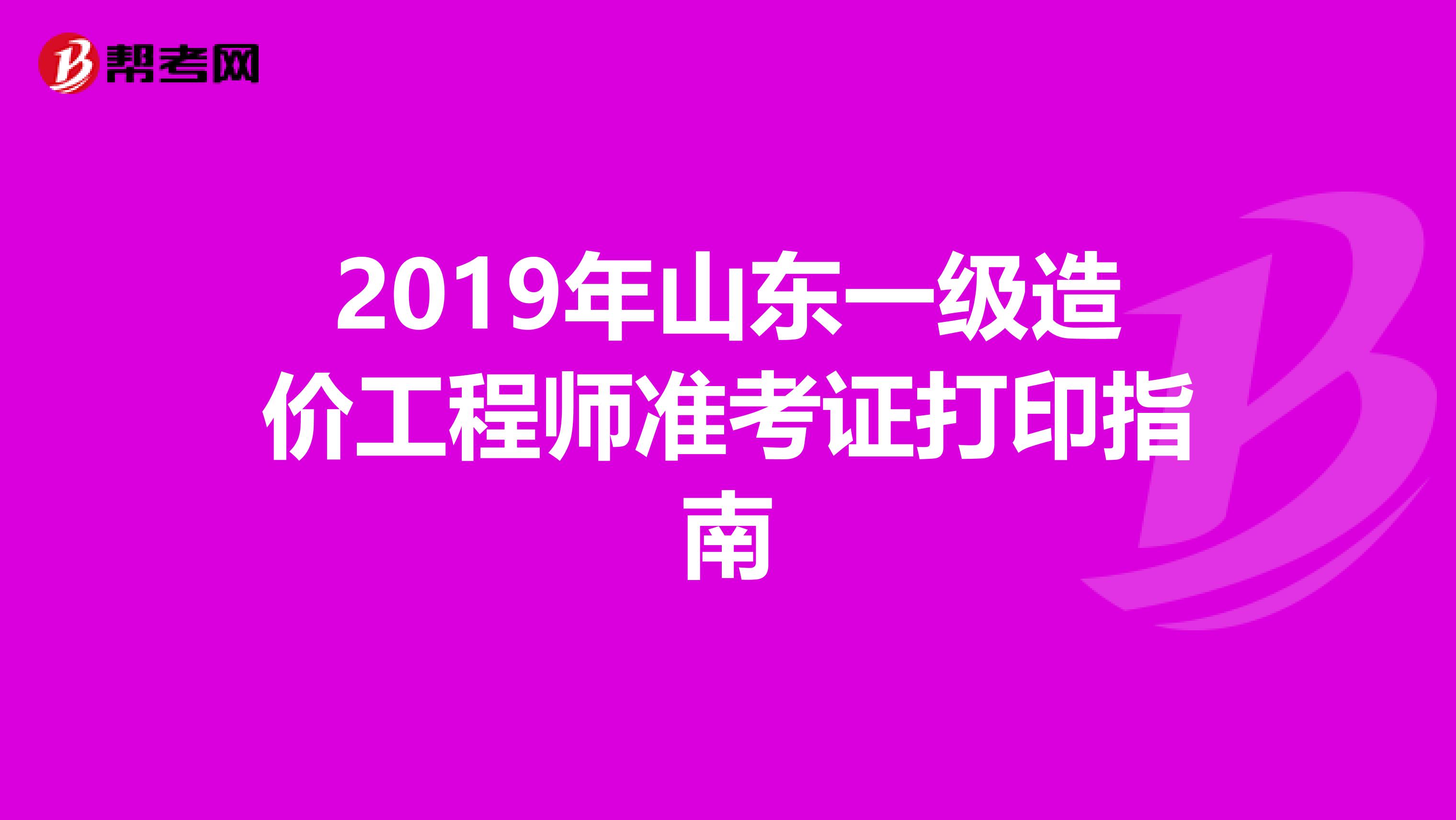 2019年山东一级造价工程师准考证打印指南