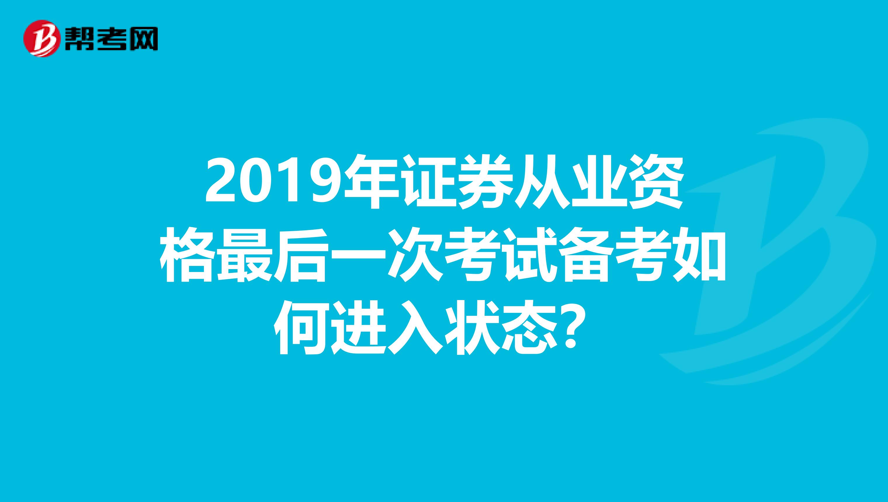 2019年证券从业资格最后一次考试备考如何进入状态？