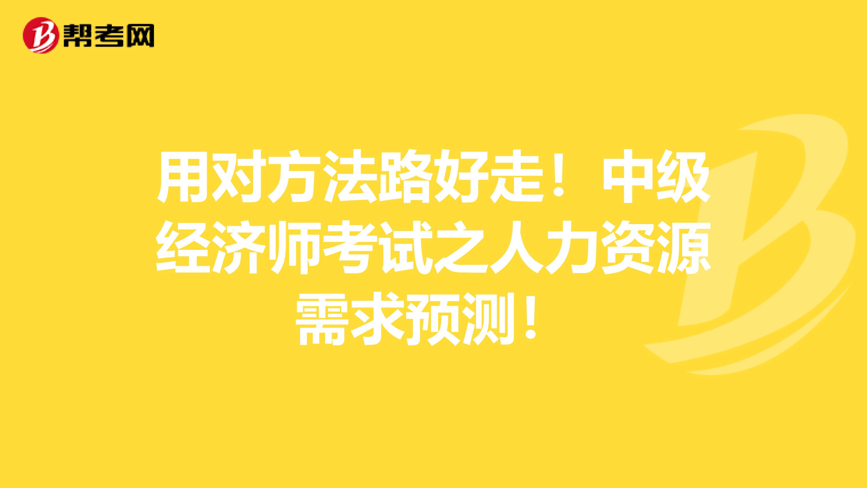 用对方法路好走！中级经济师考试之人力资源需求预测！