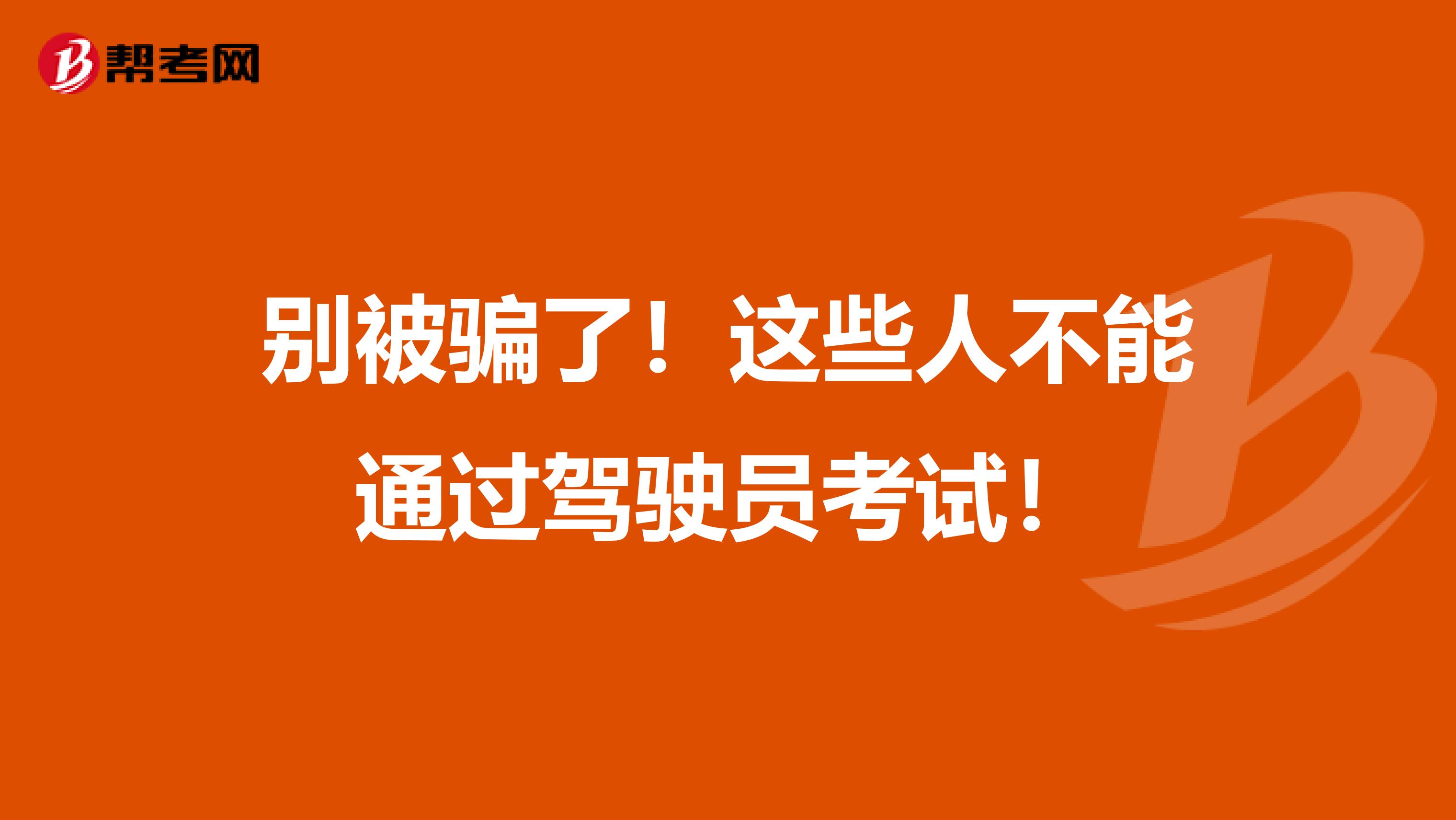 别被骗了！这些人不能通过驾驶员考试！