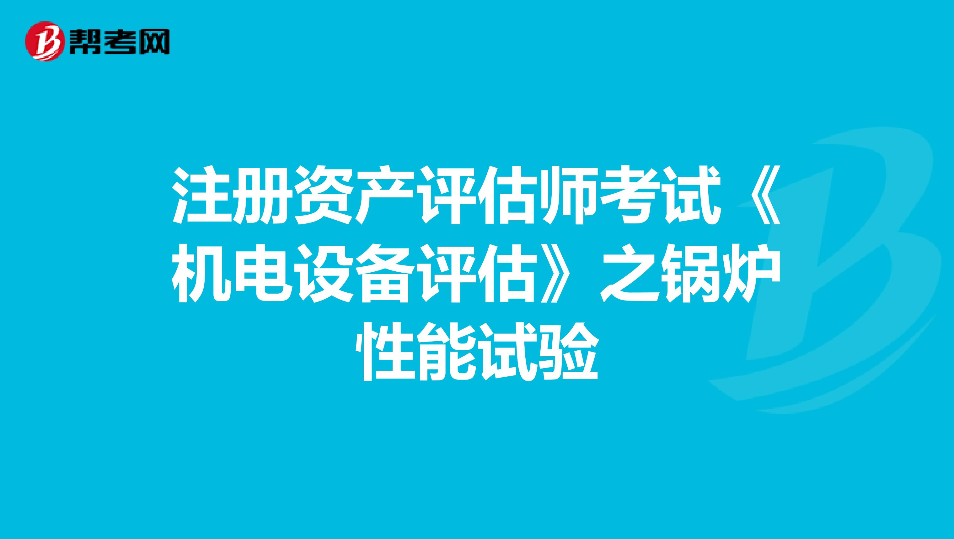 注冊資產評估師考試《機電設備評估》之鍋爐性能試驗