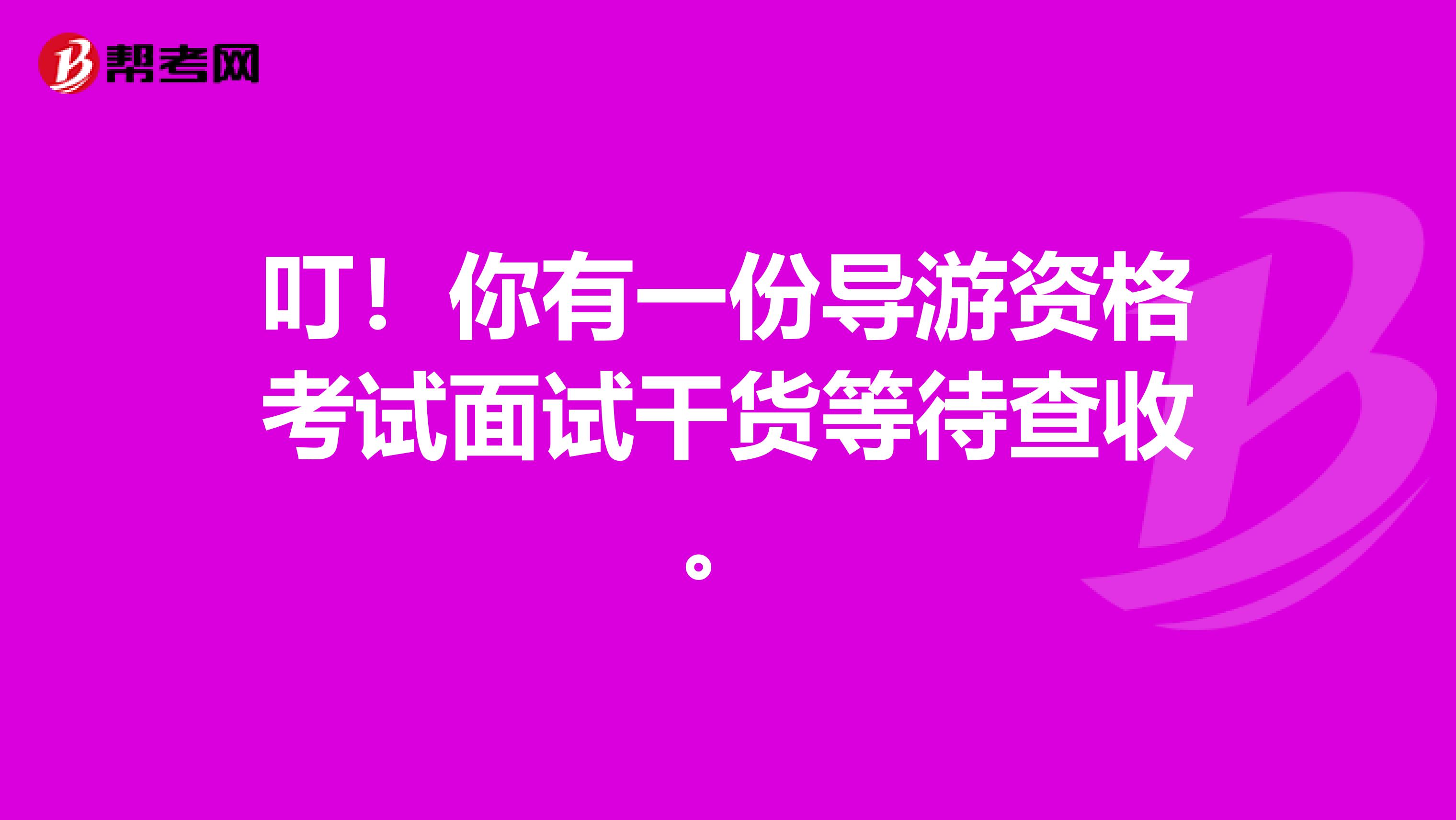 叮！你有一份导游资格考试面试干货等待查收。