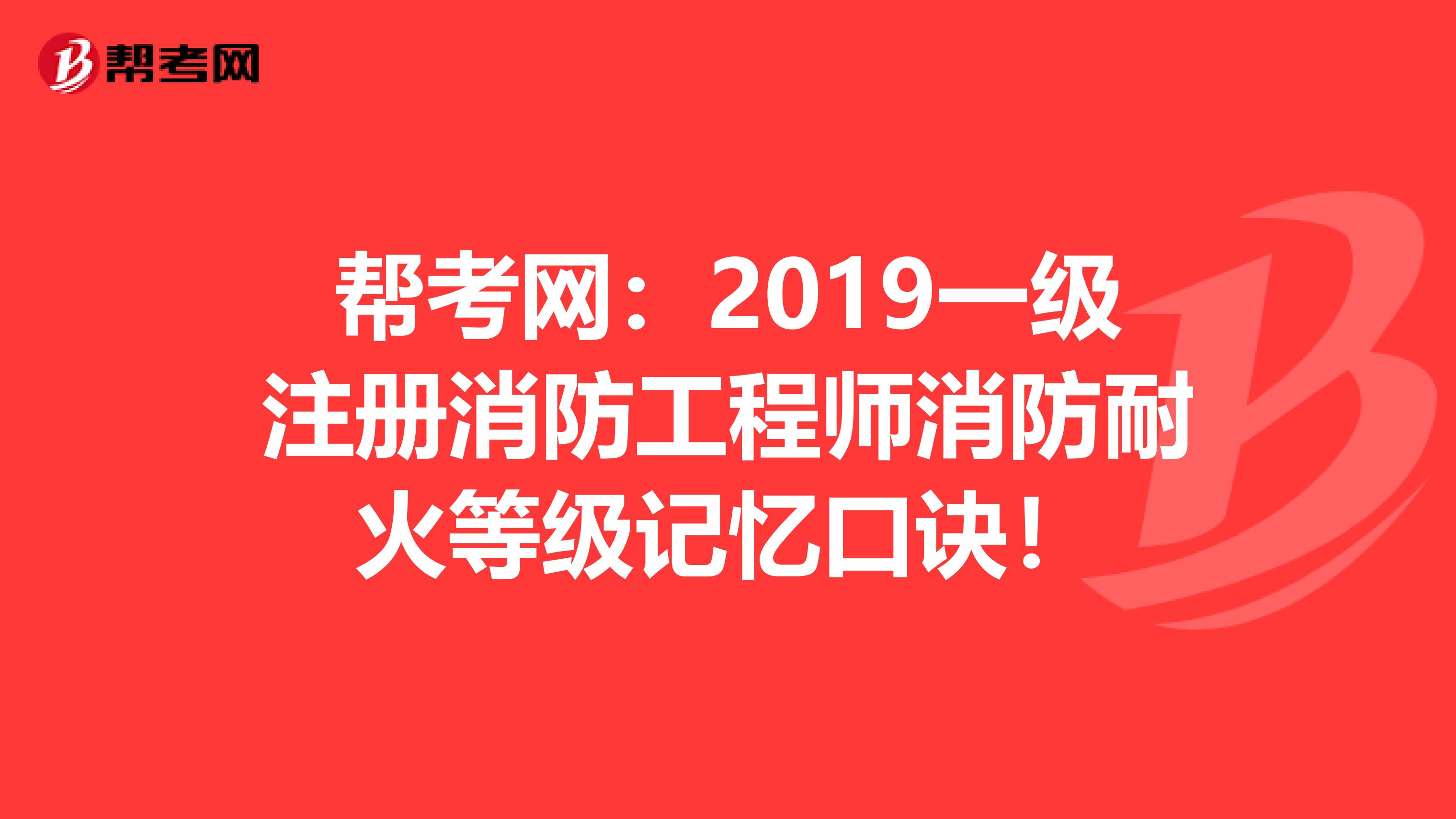 帮考网：2019一级注册消防工程师消防耐火等级记忆口诀！